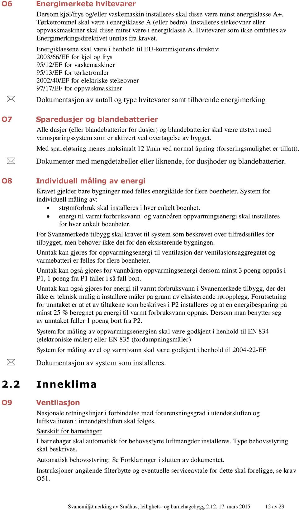 Energiklassene skal være i henhold til EU-kommisjonens direktiv: 2003/66/EF for kjøl og frys 95/12/EF for vaskemaskiner 95/13/EF for tørketromler 2002/40/EF for elektriske stekeovner 97/17/EF for