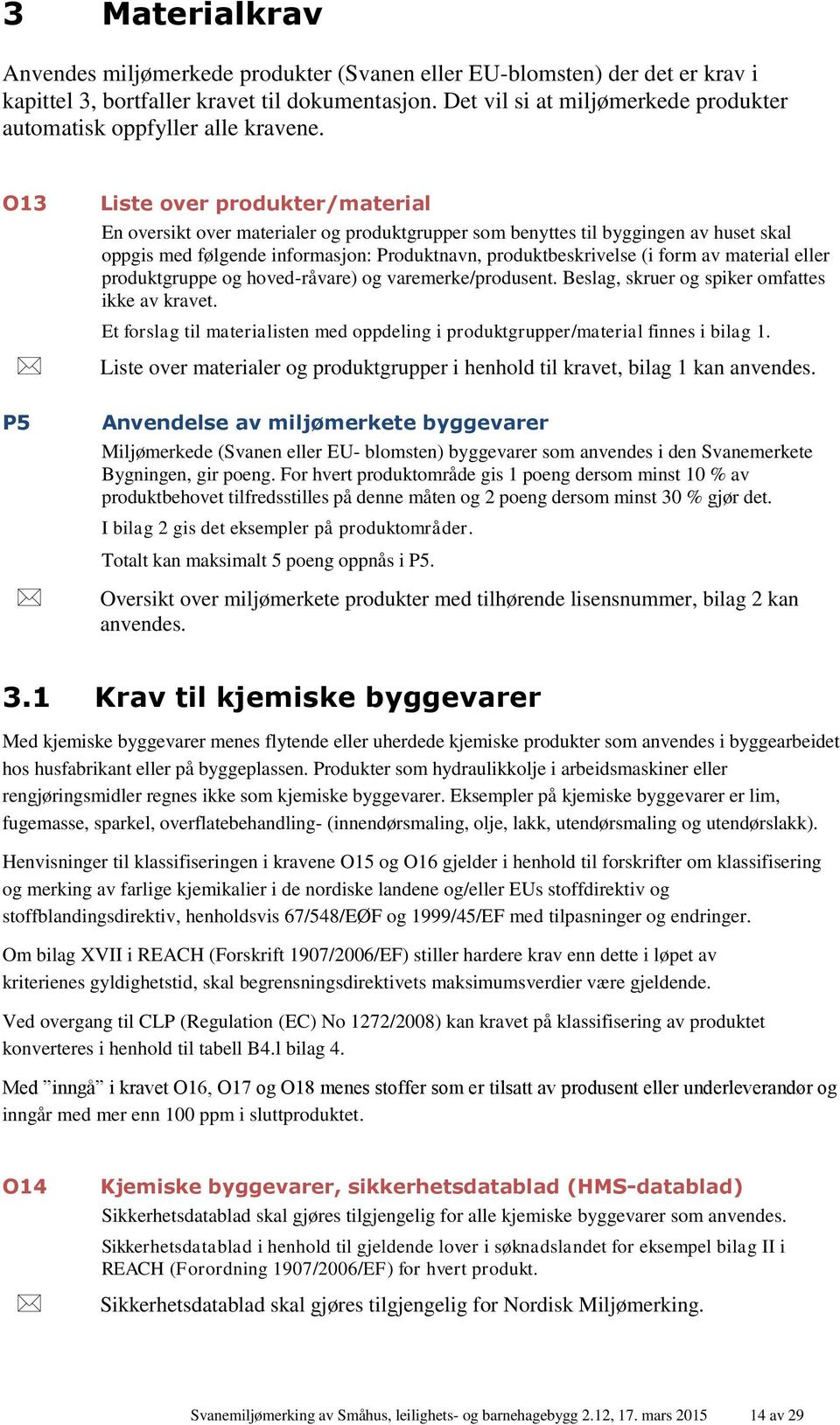 O13 Liste over produkter/material En oversikt over materialer og produktgrupper som benyttes til byggingen av huset skal oppgis med følgende informasjon: Produktnavn, produktbeskrivelse (i form av