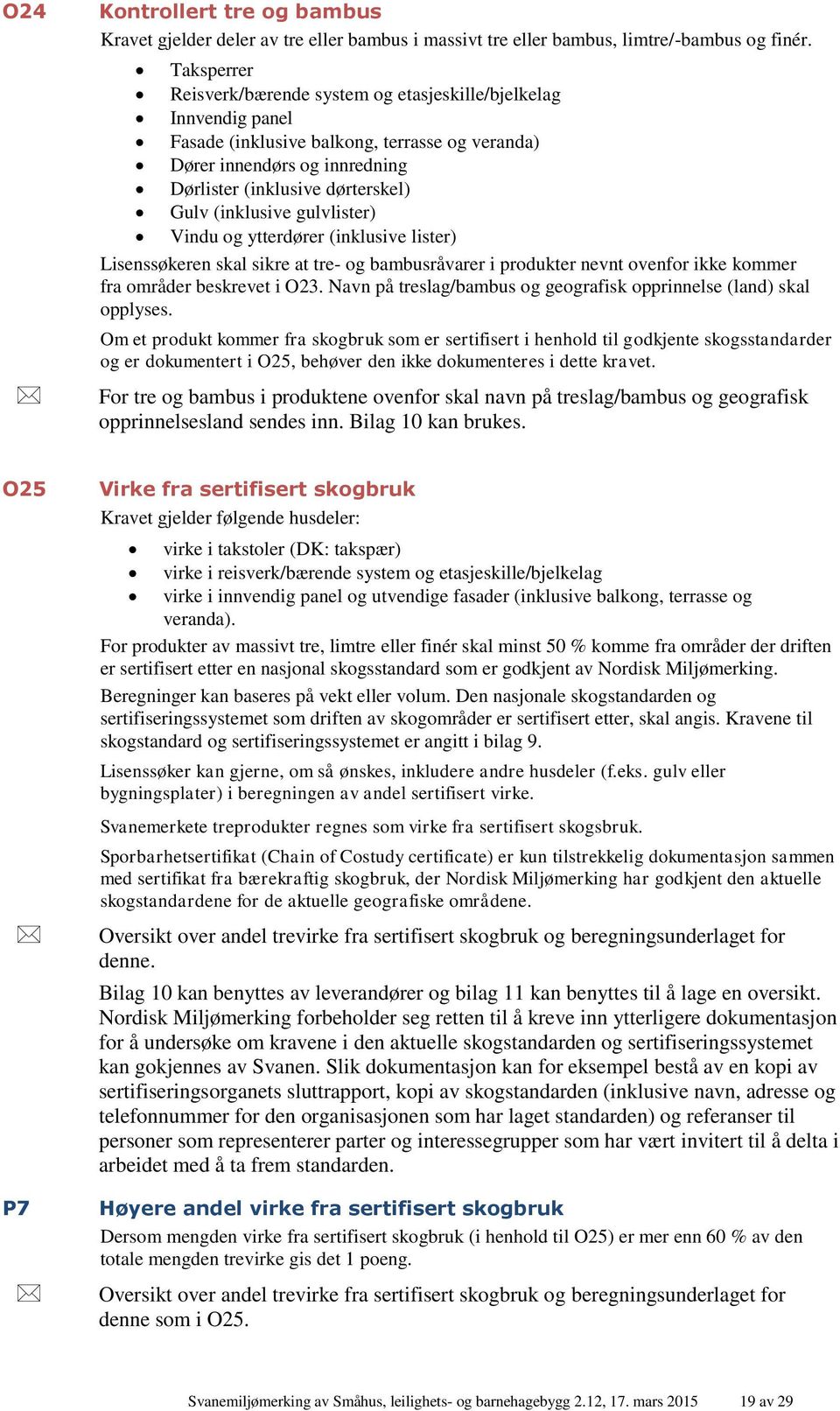 (inklusive gulvlister) Vindu og ytterdører (inklusive lister) Lisenssøkeren skal sikre at tre- og bambusråvarer i produkter nevnt ovenfor ikke kommer fra områder beskrevet i O23.