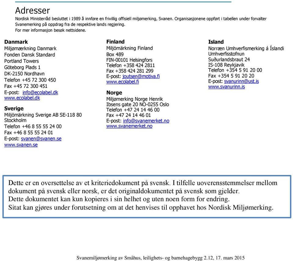 Danmark Miljømærkning Danmark Fonden Dansk Standard Portland Towers Göteborg Plads 1 DK-2150 Nordhavn Telefon +45 72 300 450 Fax +45 72 300 451 E-post: info@ecolabel.