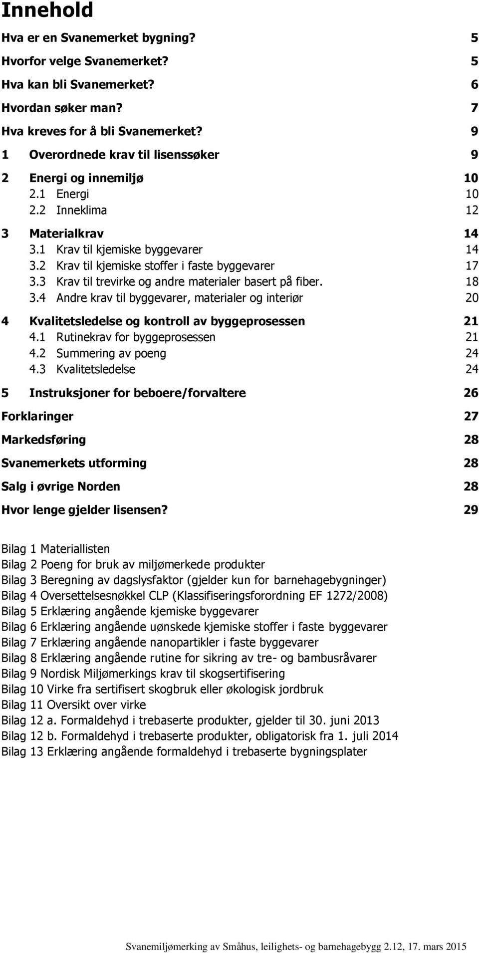 2 Krav til kjemiske stoffer i faste byggevarer 17 3.3 Krav til trevirke og andre materialer basert på fiber. 18 3.