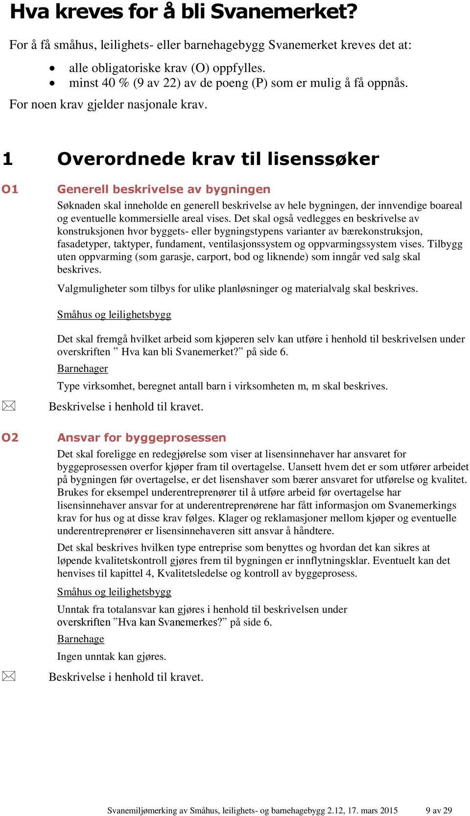 1 Overordnede krav til lisenssøker O1 Generell beskrivelse av bygningen Søknaden skal inneholde en generell beskrivelse av hele bygningen, der innvendige boareal og eventuelle kommersielle areal