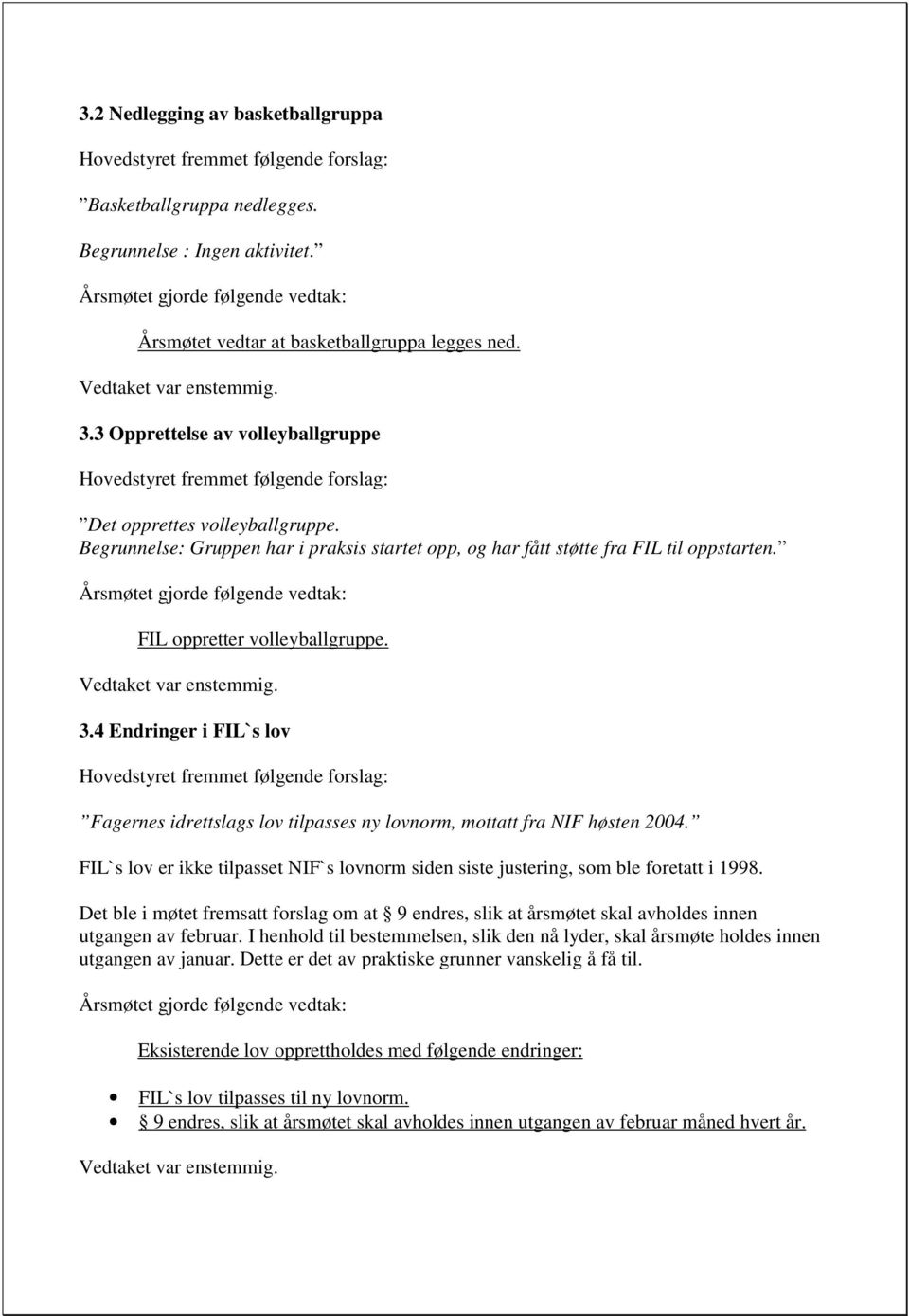 FIL oppretter volleyballgruppe. 3.4 Endringer i FIL`s lov Hovedstyret fremmet følgende forslag: Fagernes idrettslags lov tilpasses ny lovnorm, mottatt fra NIF høsten 2004.