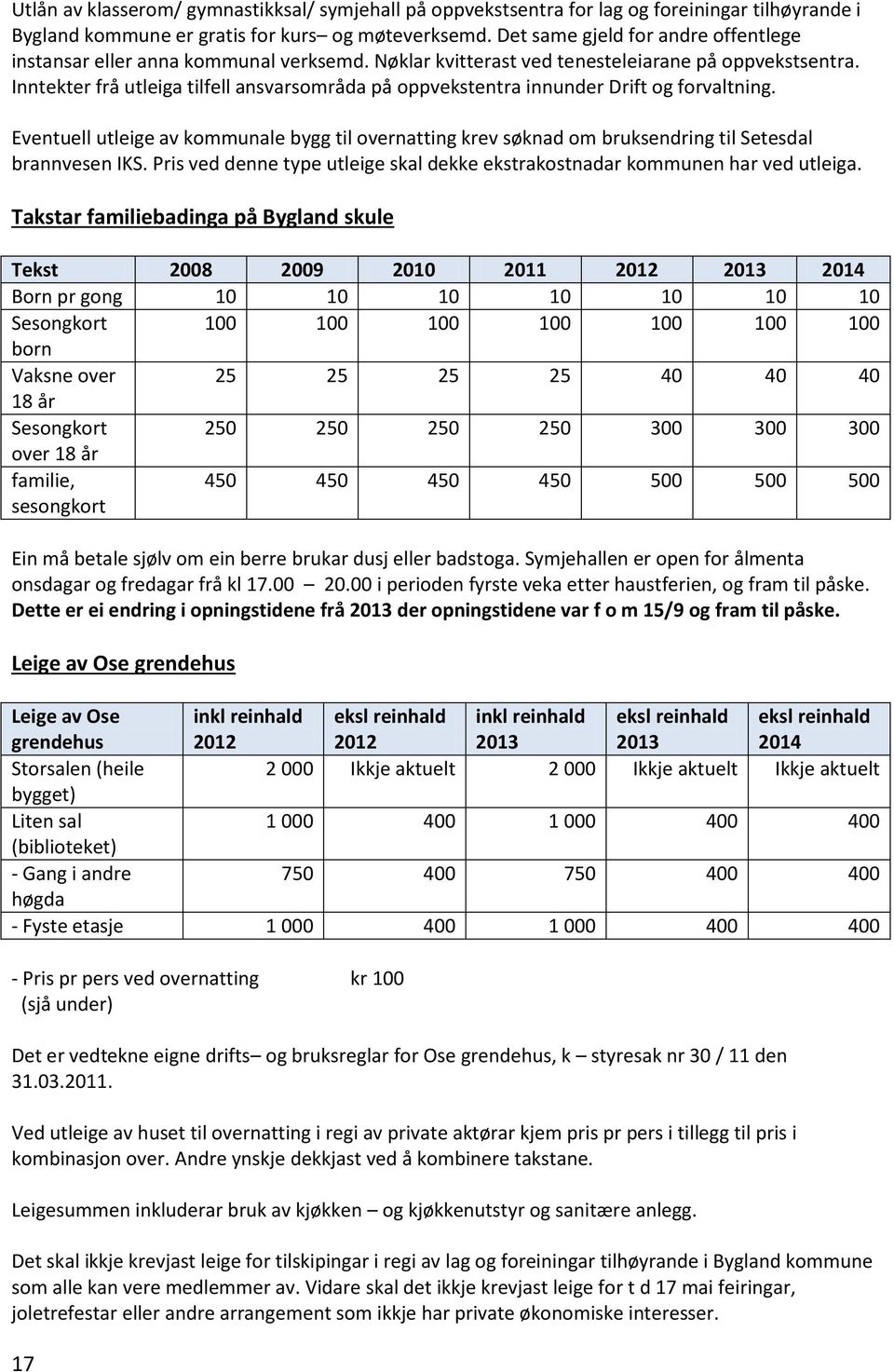 Inntekter frå utleiga tilfell ansvarsområda på oppvekstentra innunder Drift og forvaltning. Eventuell utleige av kommunale bygg til overnatting krev søknad om bruksendring til Setesdal brannvesen IKS.