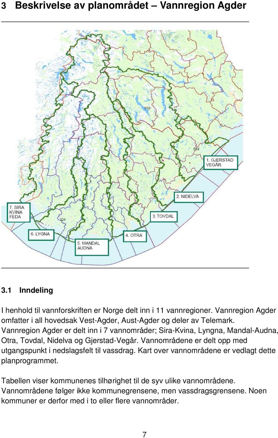 Vannregion Agder er delt inn i 7 vannområder; Sira-Kvina, Lyngna, Mandal-Audna, Otra, Tovdal, Nidelva og Gjerstad-Vegår.