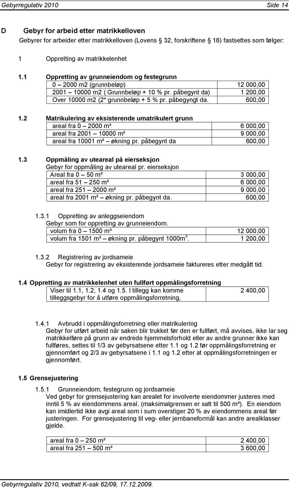 2 Matrikulering av eksisterende umatrikulert grunn areal fra 0 2000 m² 6 000,00 areal fra 2001 10000 m² 9 000,00 areal fra 10001 m² økning pr. påbegynt da 600,00 1.