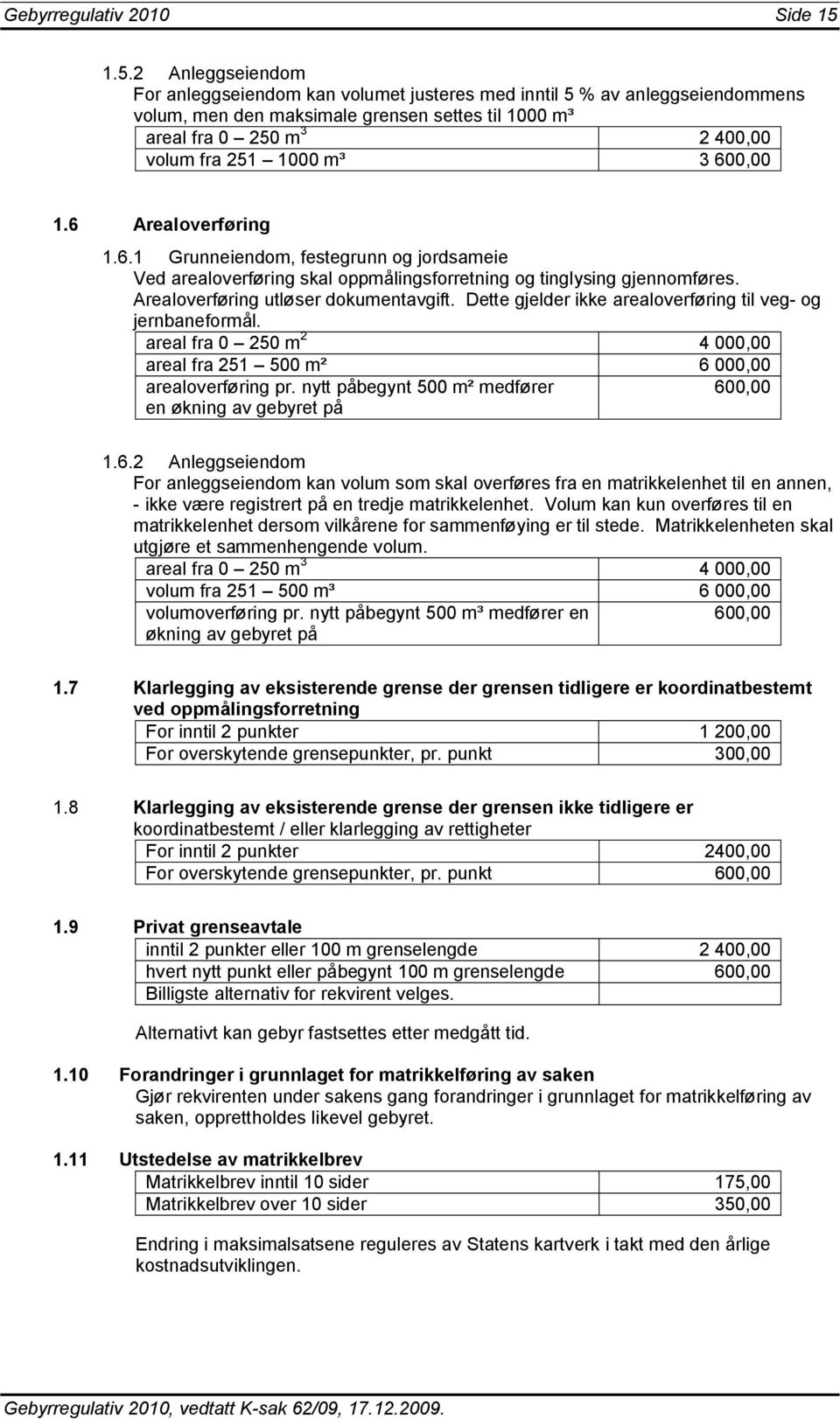 m³ 3 600,00 1.6 Arealoverføring 1.6.1 Grunneiendom, festegrunn og jordsameie Ved arealoverføring skal oppmålingsforretning og tinglysing gjennomføres. Arealoverføring utløser dokumentavgift.