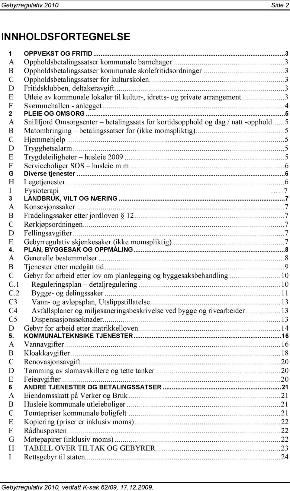 ..4 2 PLEIE OG OMSORG...5 A Snillfjord Omsorgsenter betalingssats for kortidsopphold og dag / natt -opphold...5 B Matombringing betalingssatser for (ikke momspliktig)...5 C Hjemmehjelp.