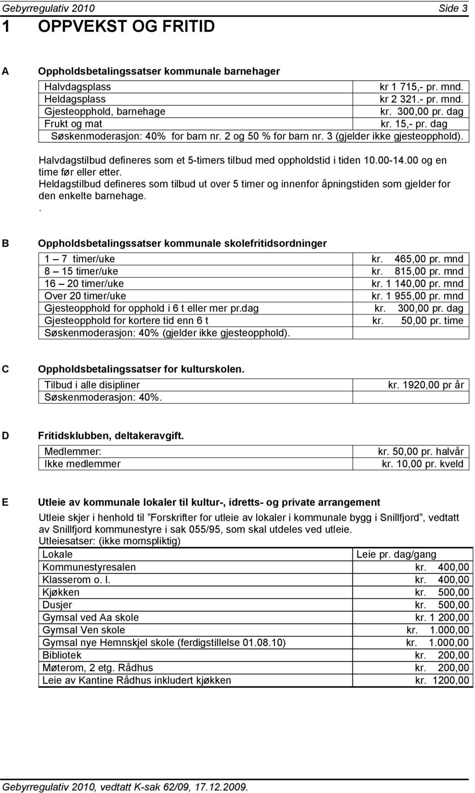 Halvdagstilbud defineres som et 5-timers tilbud med oppholdstid i tiden 10.00-14.00 og en time før eller etter.