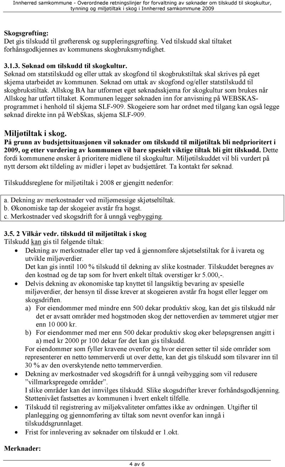 Allskog BA har utformet eget søknadsskjema for skogkultur som brukes når Allskog har utført tiltaket. Kommunen legger søknaden inn for anvisning på WEBSKASprogrammet i henhold til skjema SLF-909.