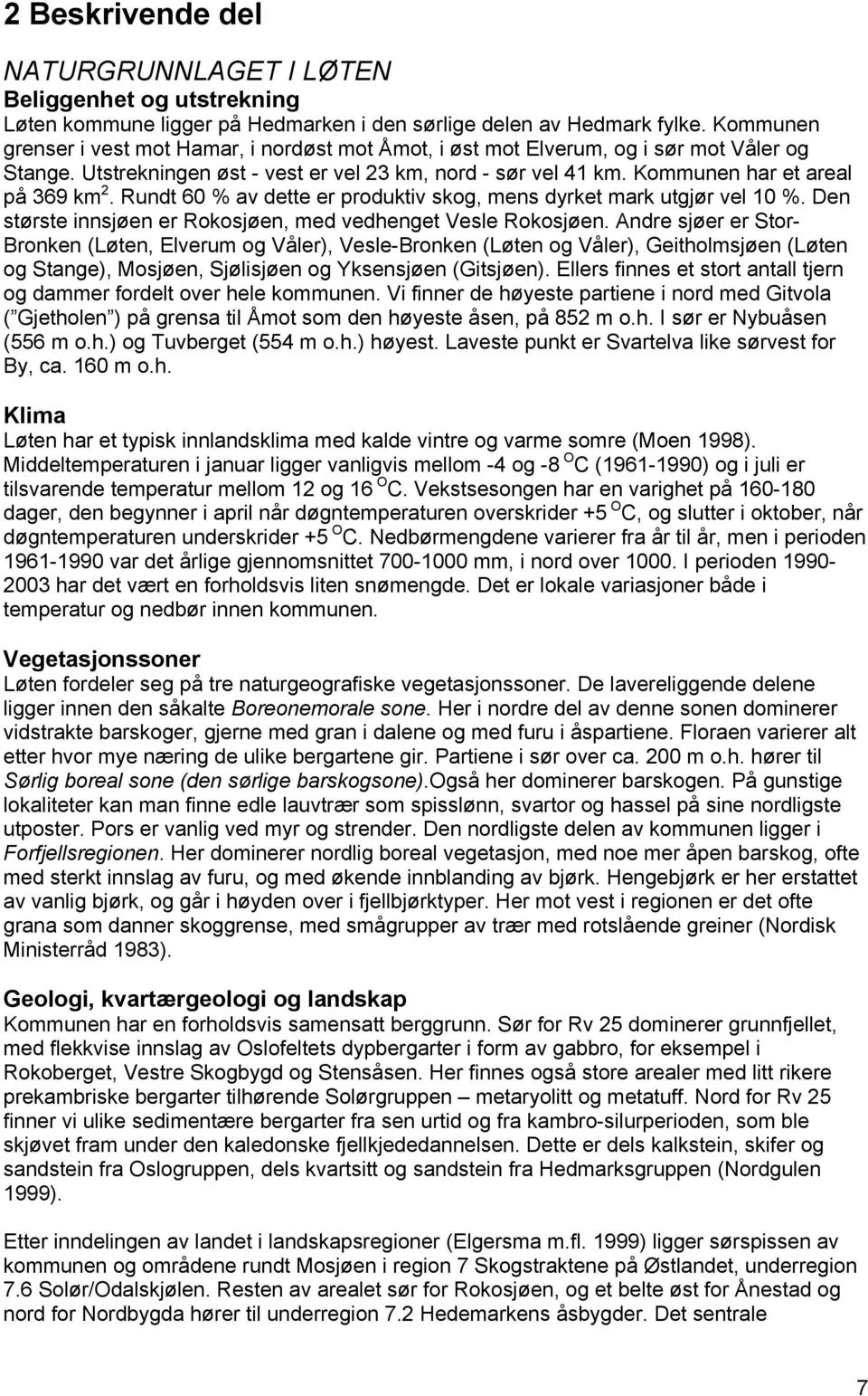 Rundt 60 % av dette er produktiv skog, mens dyrket mark utgjør vel 10 %. Den største innsjøen er Rokosjøen, med vedhenget Vesle Rokosjøen.