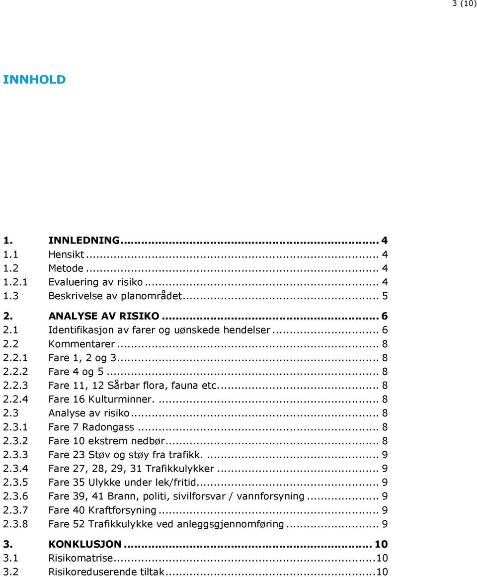 ... 8 2.3 Analyse av risiko... 8 2.3.1 Fare 7 Radongass... 8 2.3.2 Fare 10 ekstrem nedbør... 8 2.3.3 Fare 23 Støv og støy fra trafikk.... 9 2.3.4 Fare 27, 28, 29, 31 Trafikkulykker... 9 2.3.5 Fare 35 Ulykke under lek/fritid.