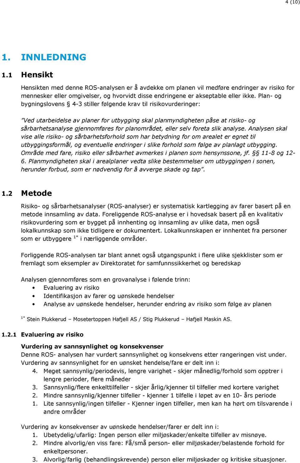 Plan- og bygningslovens 4-3 stiller følgende krav til risikovurderinger: Ved utarbeidelse av planer for utbygging skal planmyndigheten påse at risiko- og sårbarhetsanalyse gjennomføres for