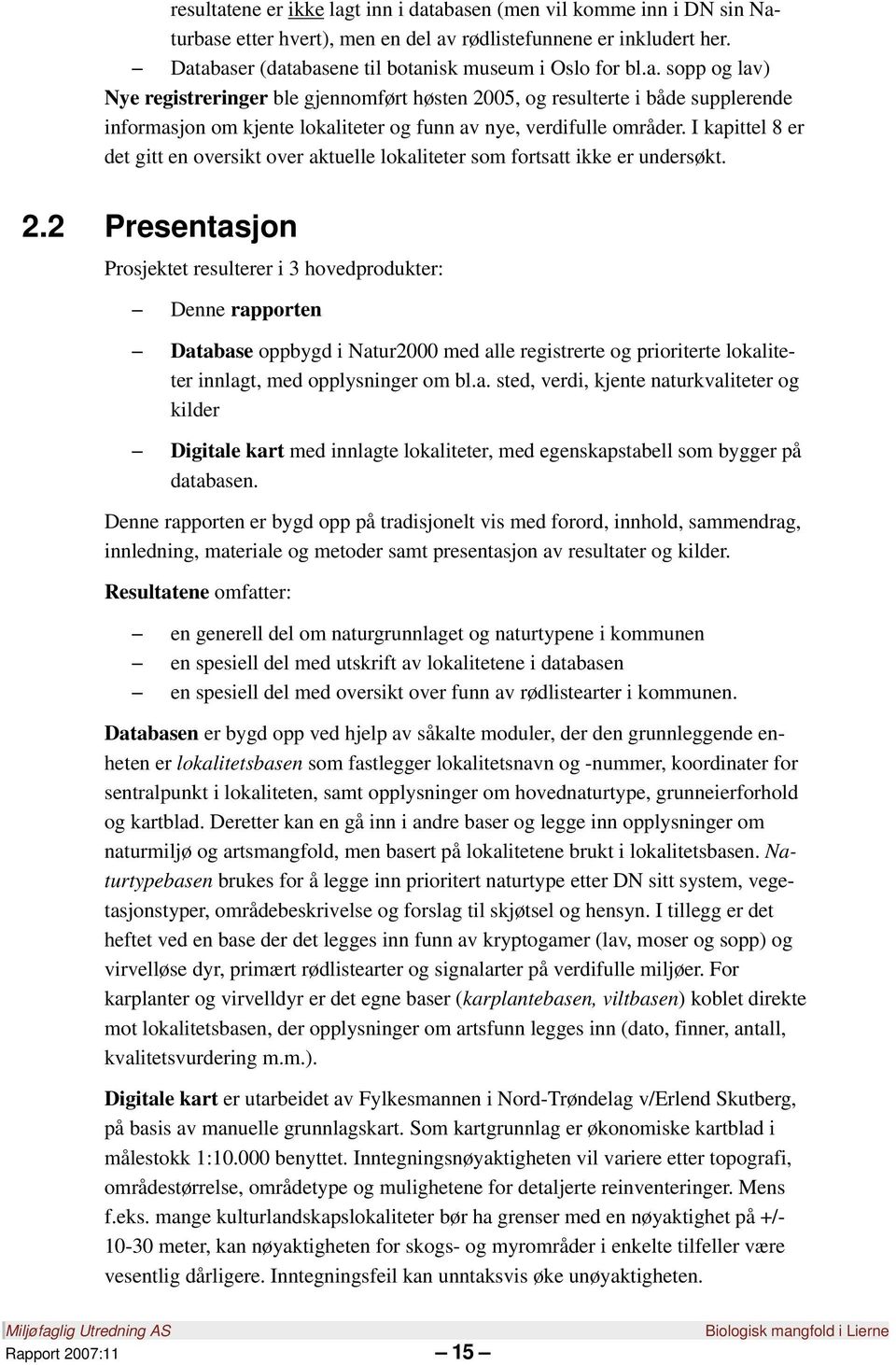 2 Presentasjon Prosjektet resulterer i 3 hovedprodukter: Denne rapporten Database oppbygd i Natur2000 med alle registrerte og prioriterte lokaliteter innlagt, med opplysninger om bl.a. sted, verdi, kjente naturkvaliteter og kilder Digitale kart med innlagte lokaliteter, med egenskapstabell som bygger på databasen.