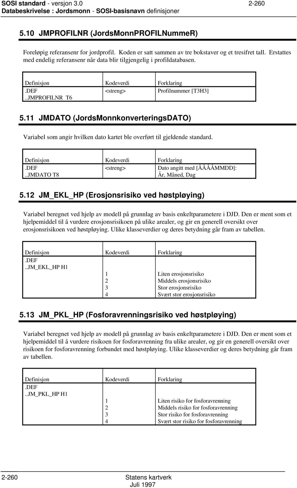 11 JMDAT (JordsMonnkonverteringsDAT) Variabel som angir hvilken dato kartet ble overført til gjeldende standard. <streng> Dato angitt med [ÅÅÅÅMMDD]:..JMDAT T8 År, Måned, Dag 5.