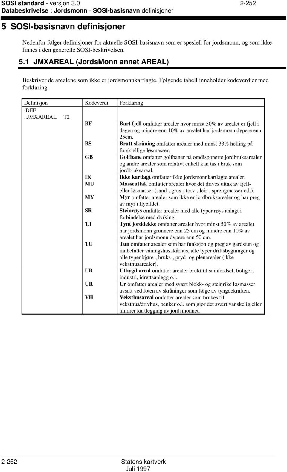 i den generelle SSI-beskrivelsen. 5.1 JMXAREAL (JordsMonn annet AREAL) Beskriver de arealene som ikke er jordsmonnkartlagte. Følgende tabell inneholder kodeverdier med forklaring.