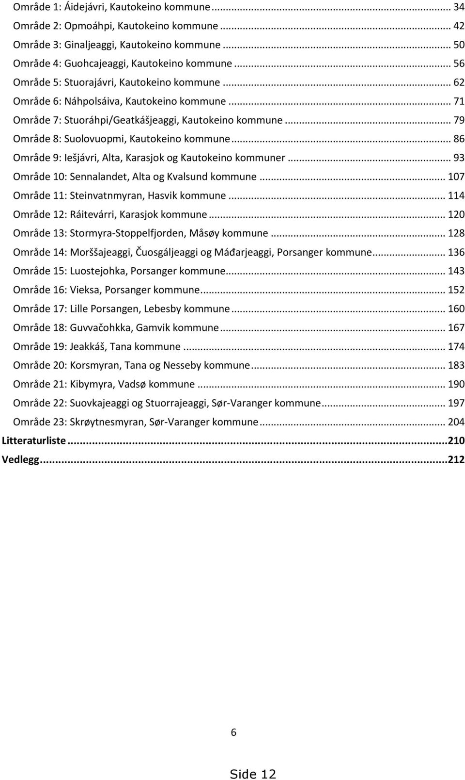 .. 79 Område 8: Suolovuopmi, Kautokeino kommune... 86 Område 9: Iešjávri, Alta, Karasjok og Kautokeino kommuner... 93 Område 10: Sennalandet, Alta og Kvalsund kommune.