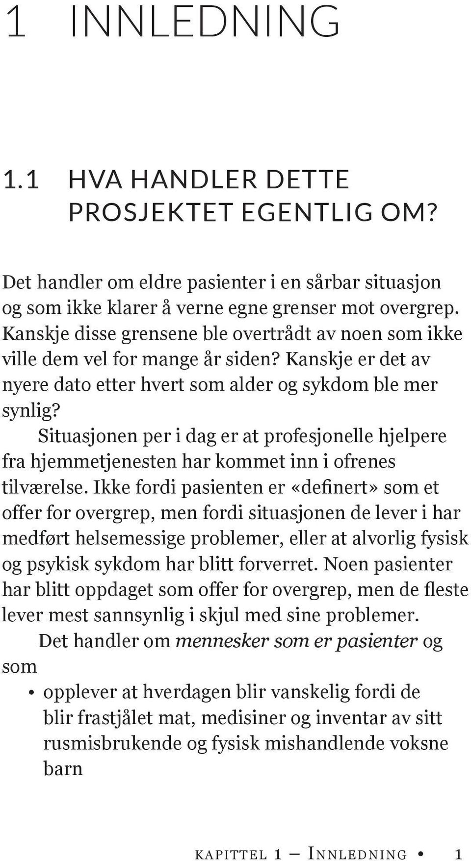 Situasjonen per i dag er at profesjonelle hjelpere fra hjemmetjenesten har kommet inn i ofrenes tilværelse.