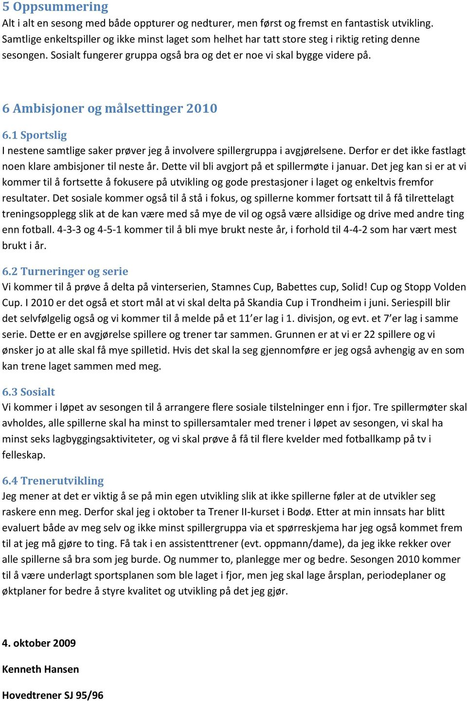 6 Ambisjoner og målsettinger 2010 6.1 Sportslig I nestene samtlige saker prøver jeg å involvere spillergruppa i avgjørelsene. Derfor er det ikke fastlagt noen klare ambisjoner til neste år.