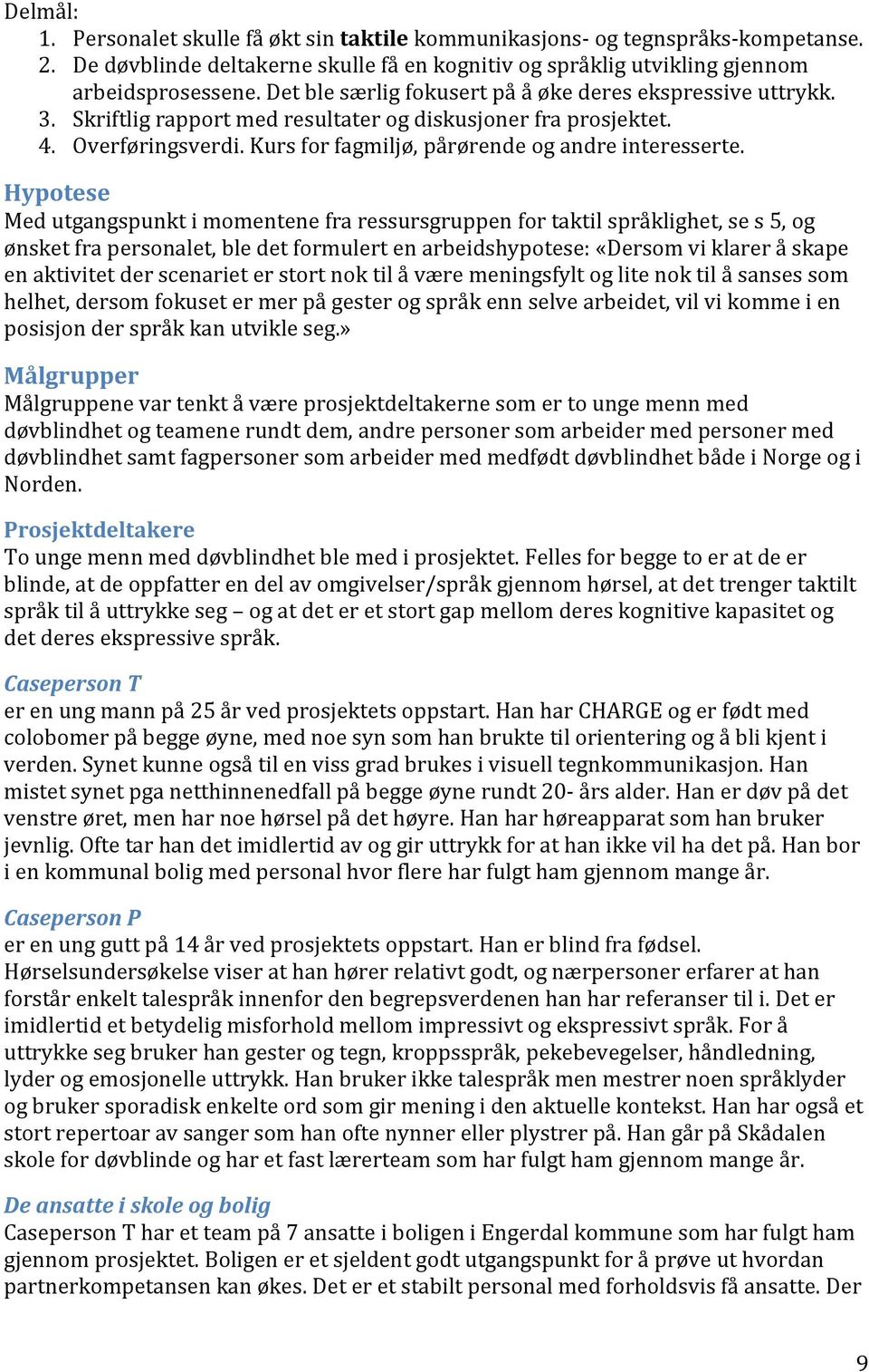 Hypotese Med utgangspunkt i momentene fra ressursgruppen for taktil språklighet, se s 5, og ønsket fra personalet, ble det formulert en arbeidshypotese: «Dersom vi klarer å skape en aktivitet der