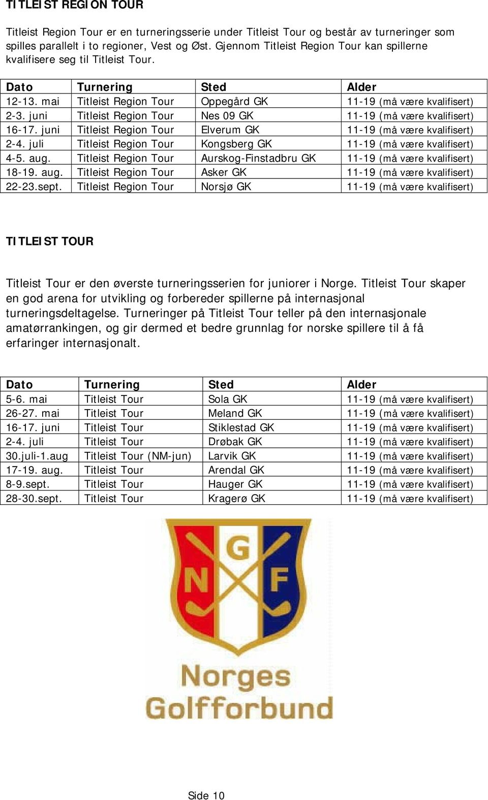 juni Titleist Region Tour Nes 09 GK 11-19 (må være kvalifisert) 16-17. juni Titleist Region Tour Elverum GK 11-19 (må være kvalifisert) 2-4.