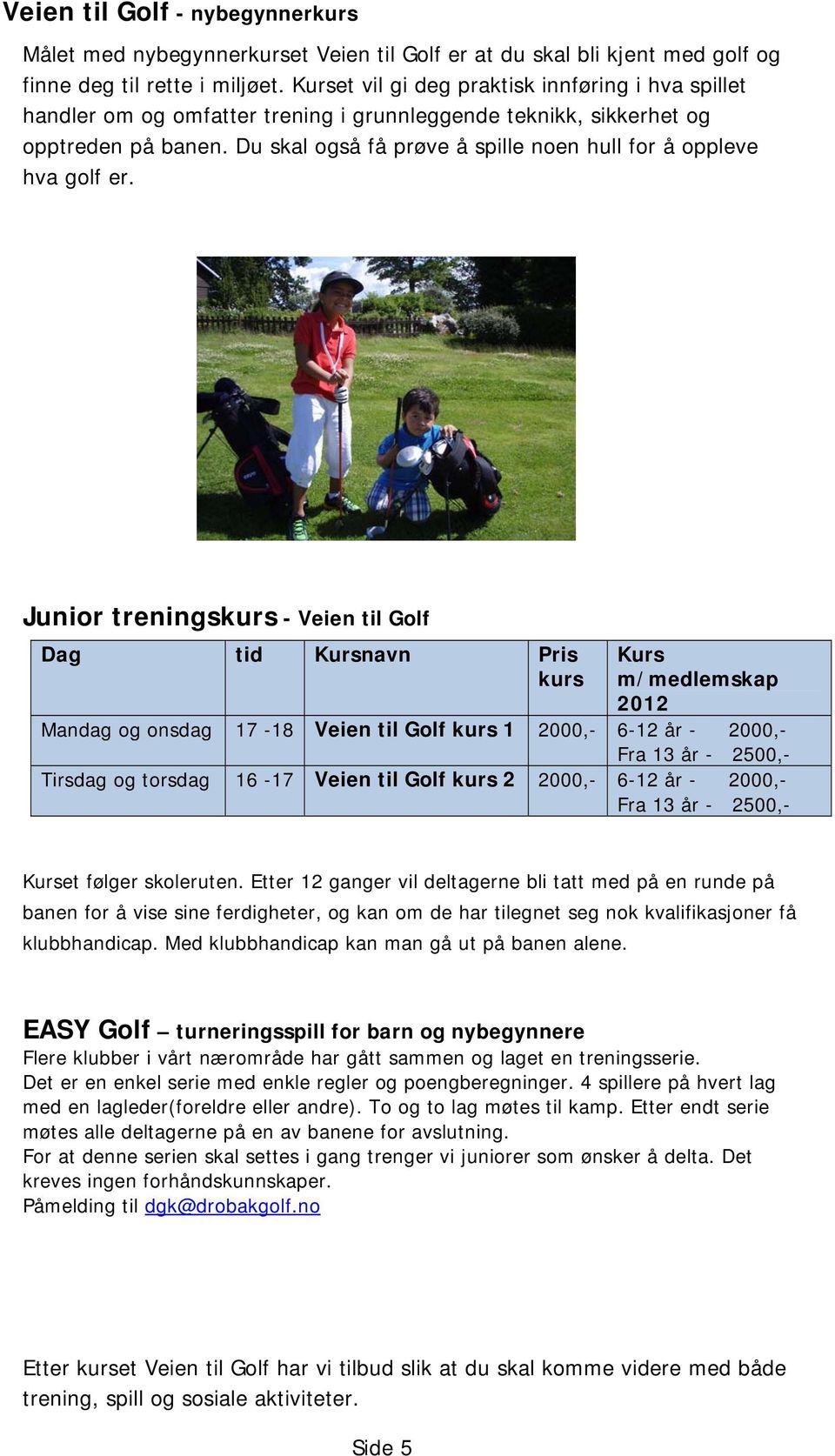 Du skal også få prøve å spille noen hull for å oppleve hva golf er.