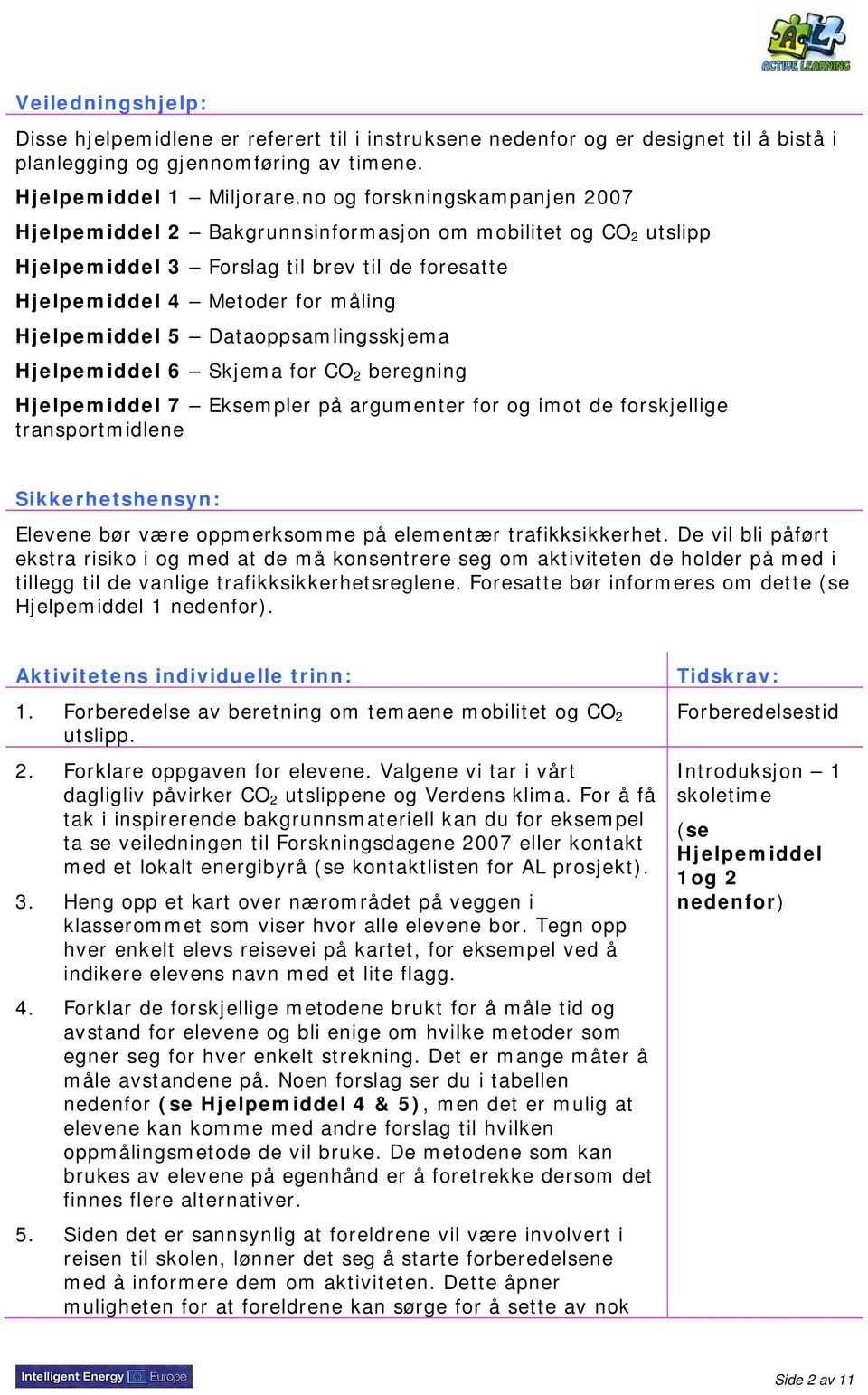 Dataoppsamlingsskjema Hjelpemiddel 6 Skjema for CO 2 beregning Hjelpemiddel 7 Eksempler på argumenter for og imot de forskjellige transportmidlene Sikkerhetshensyn: Elevene bør være oppmerksomme på