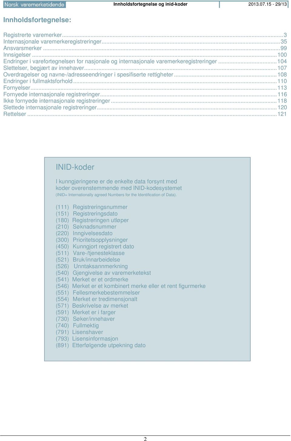 .. 107 Overdragelser og navne-/adresseendringer i spesifiserte rettigheter... 108 Endringer i fullmaktsforhold... 110 Fornyelser... 113 Fornyede internasjonale registreringer.