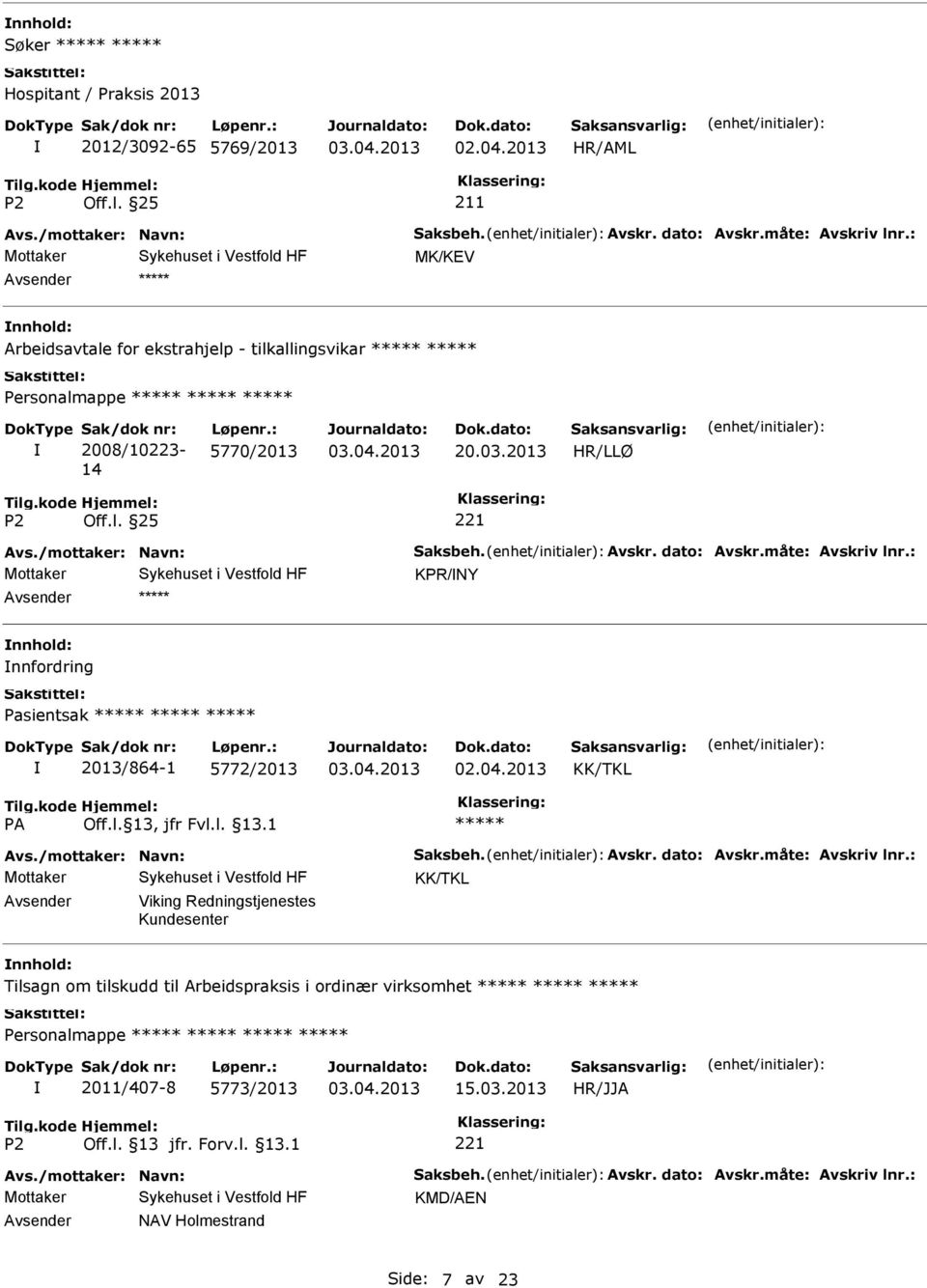 måte: Avskriv lnr.: KPR/NY nnfordring Pasientsak 2013/864-1 5772/2013 02.04.2013 KK/TKL Avs./mottaker: Navn: Saksbeh. Avskr. dato: Avskr.måte: Avskriv lnr.: KK/TKL Viking Redningstjenestes Kundesenter Tilsagn om tilskudd til Arbeidspraksis i ordinær virksomhet 2011/407-8 5773/2013 15.