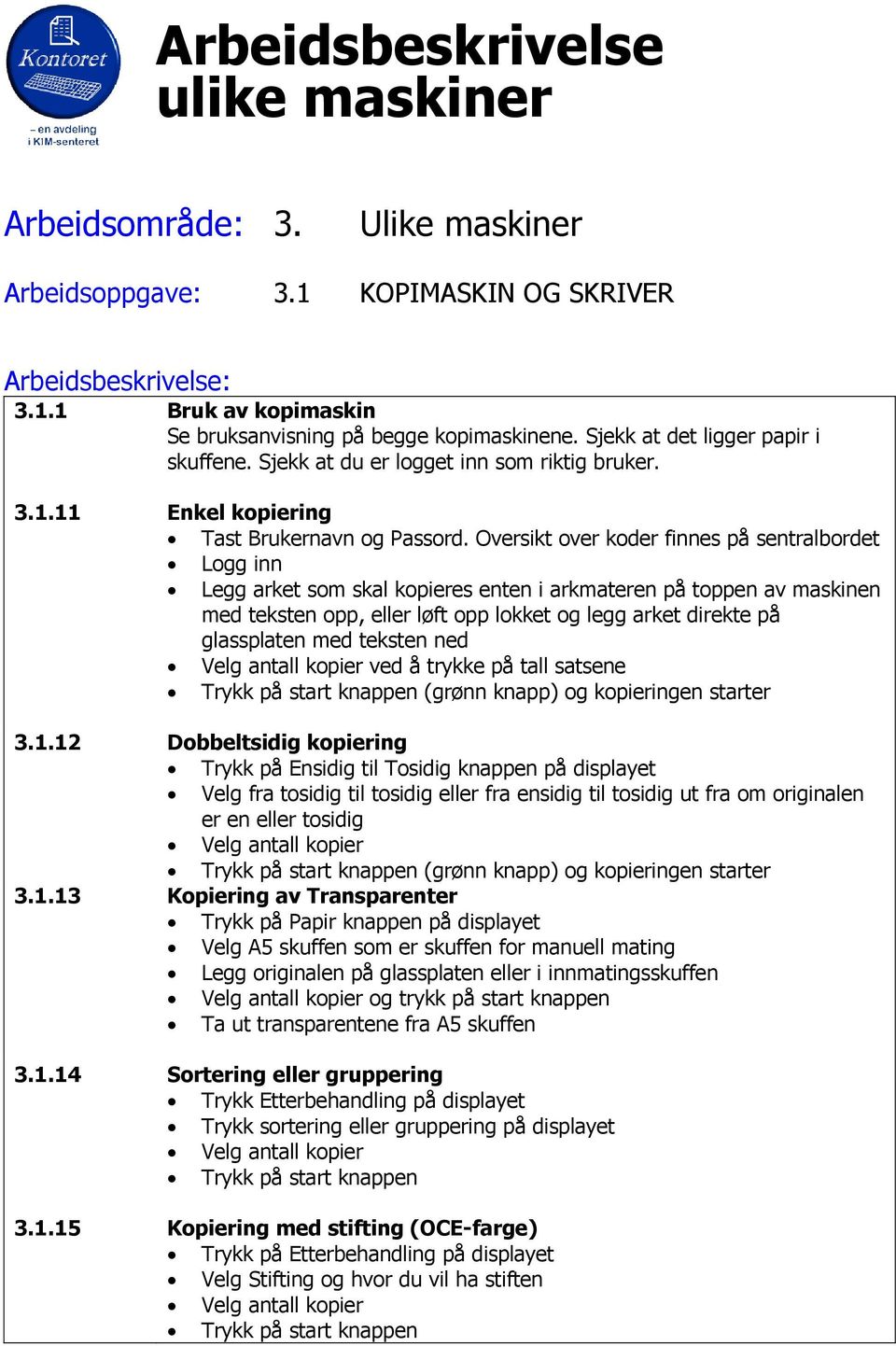 Oversikt over koder finnes på sentralbordet Logg inn Legg arket som skal kopieres enten i arkmateren på toppen av maskinen med teksten opp, eller løft opp lokket og legg arket direkte på glassplaten