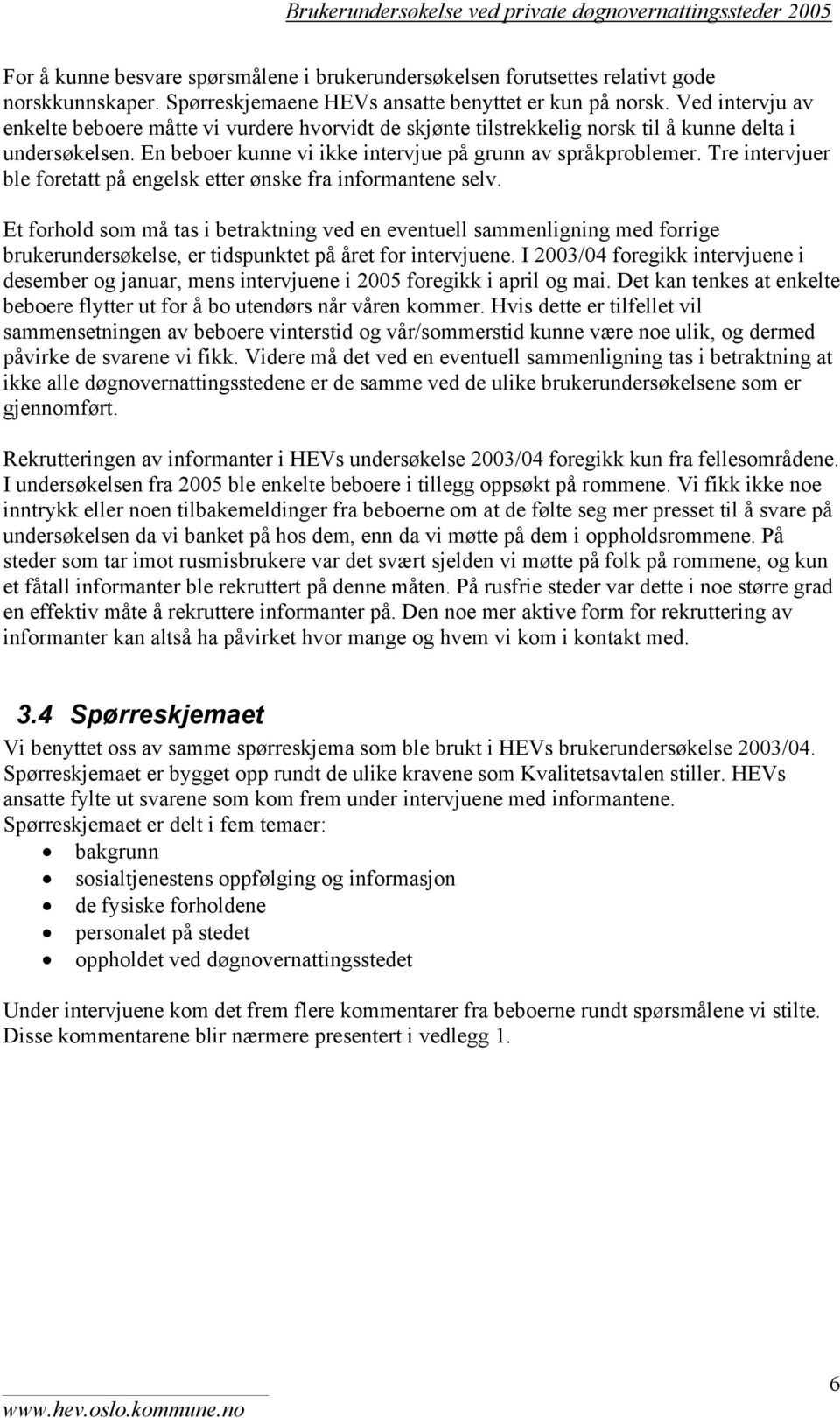 En beboer kunne vi intervjue på grunn av språkproblemer. Tre intervjuer ble foretatt på engelsk etter ønske fra informantene selv.