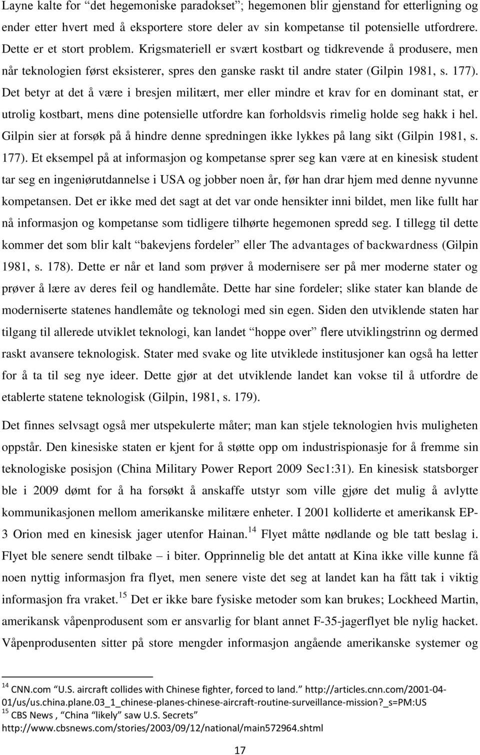 Det betyr at det å være i bresjen militært, mer eller mindre et krav for en dominant stat, er utrolig kostbart, mens dine potensielle utfordre kan forholdsvis rimelig holde seg hakk i hel.