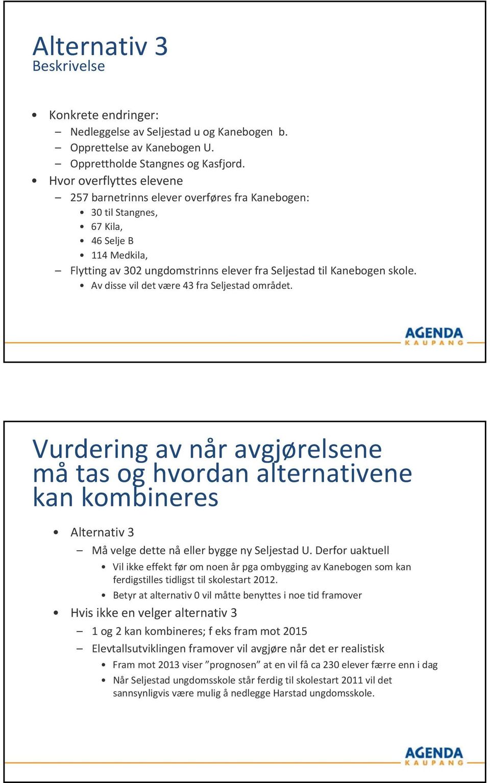 Vudig av å avgjøls må tas og hvoda altativ ka kombis Altativ 3 Måvlg dtt å ll bygg y Sljstad U. Dfo uaktull Vil ikk ffkt fø om o å pga ombyggig av Kabog som ka fdigstills tidligst til skolstat 2012.