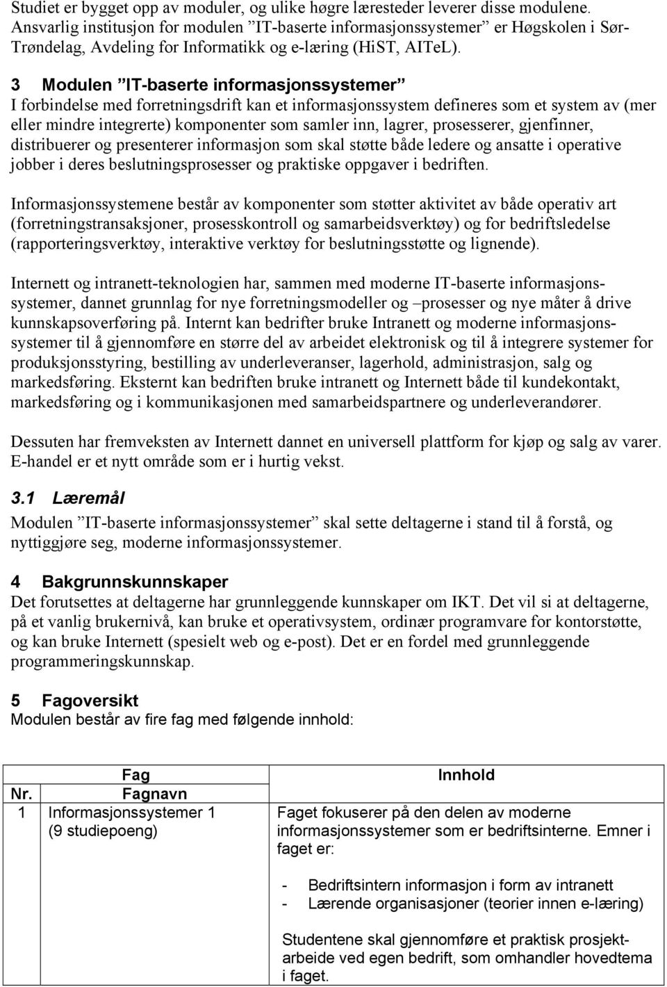 3 Modulen IT-baserte informasjonssystemer I forbindelse med forretningsdrift kan et informasjonssystem defineres som et system av (mer eller mindre integrerte) komponenter som samler inn, lagrer,