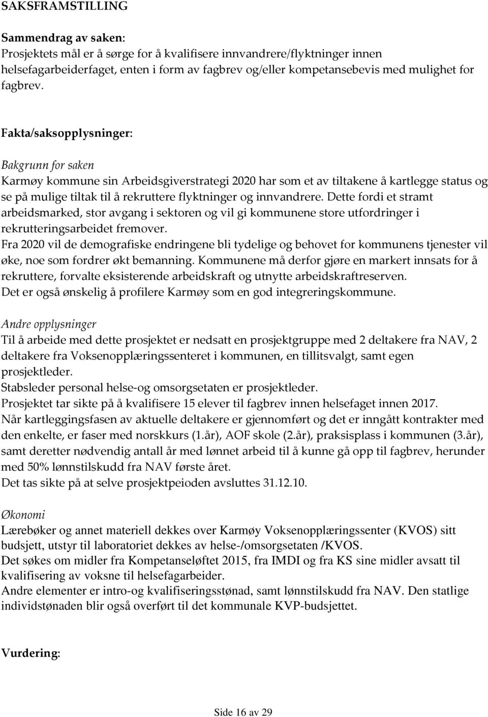 Fakta/saksopplysninger: Bakgrunn for saken Karmøy kommune sin Arbeidsgiverstrategi 2020 har som et av tiltakene å kartlegge status og se på mulige tiltak til å rekruttere flyktninger og innvandrere.