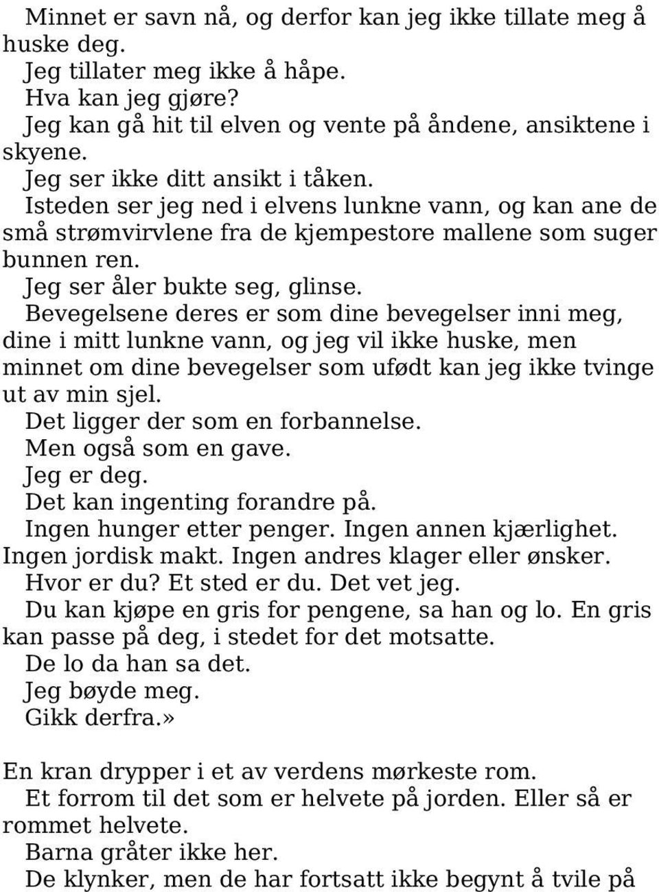 Bevegelsene deres er som dine bevegelser inni meg, dine i mitt lunkne vann, og jeg vil ikke huske, men minnet om dine bevegelser som ufødt kan jeg ikke tvinge ut av min sjel.