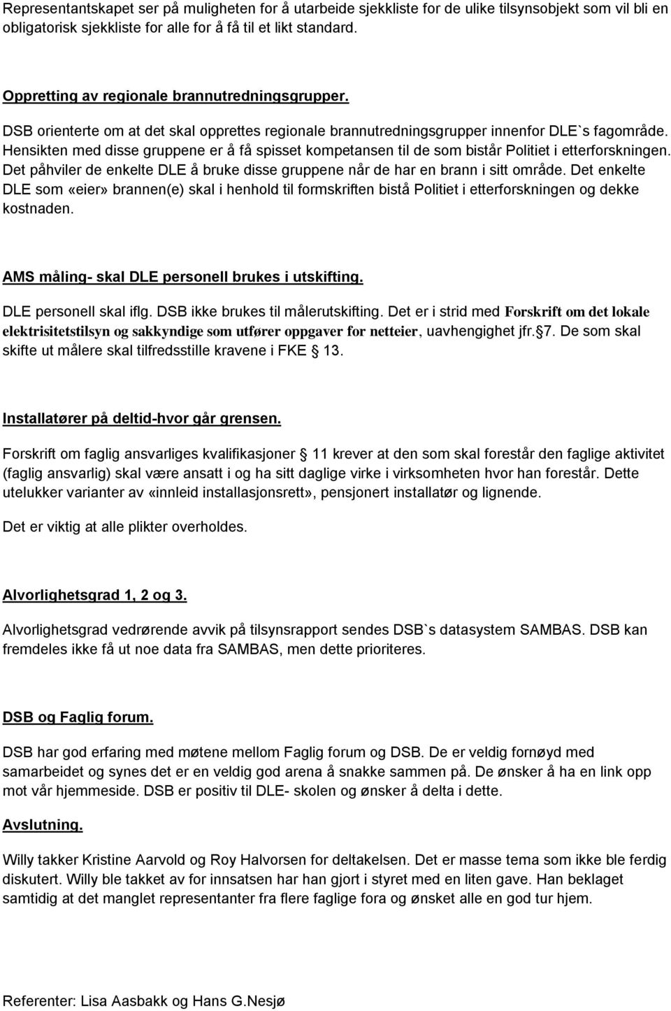 Hensikten med disse gruppene er å få spisset kompetansen til de som bistår Politiet i etterforskningen. Det påhviler de enkelte DLE å bruke disse gruppene når de har en brann i sitt område.