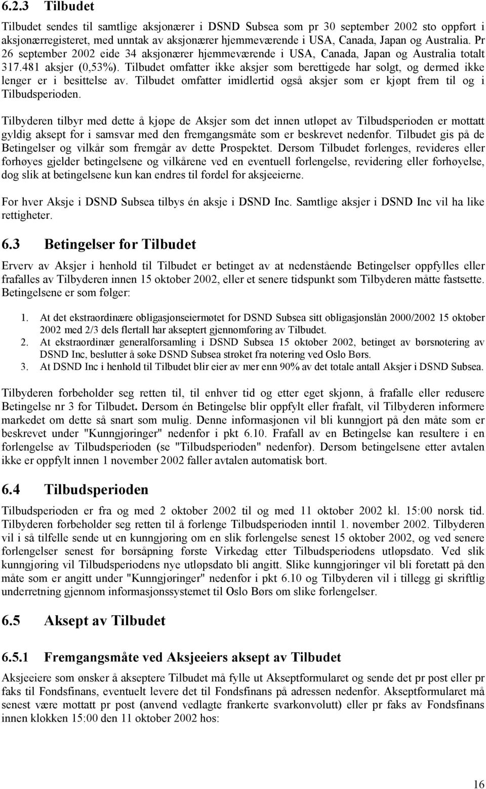 Tilbudet omfatter ikke aksjer som berettigede har solgt, og dermed ikke lenger er i besittelse av. Tilbudet omfatter imidlertid også aksjer som er kjøpt frem til og i Tilbudsperioden.