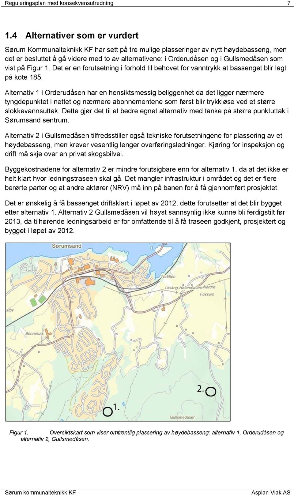 Gullsmedåsen som vist på Figur 1. Det er en forutsetning i forhold til behovet for vanntrykk at bassenget blir lagt på kote 185.