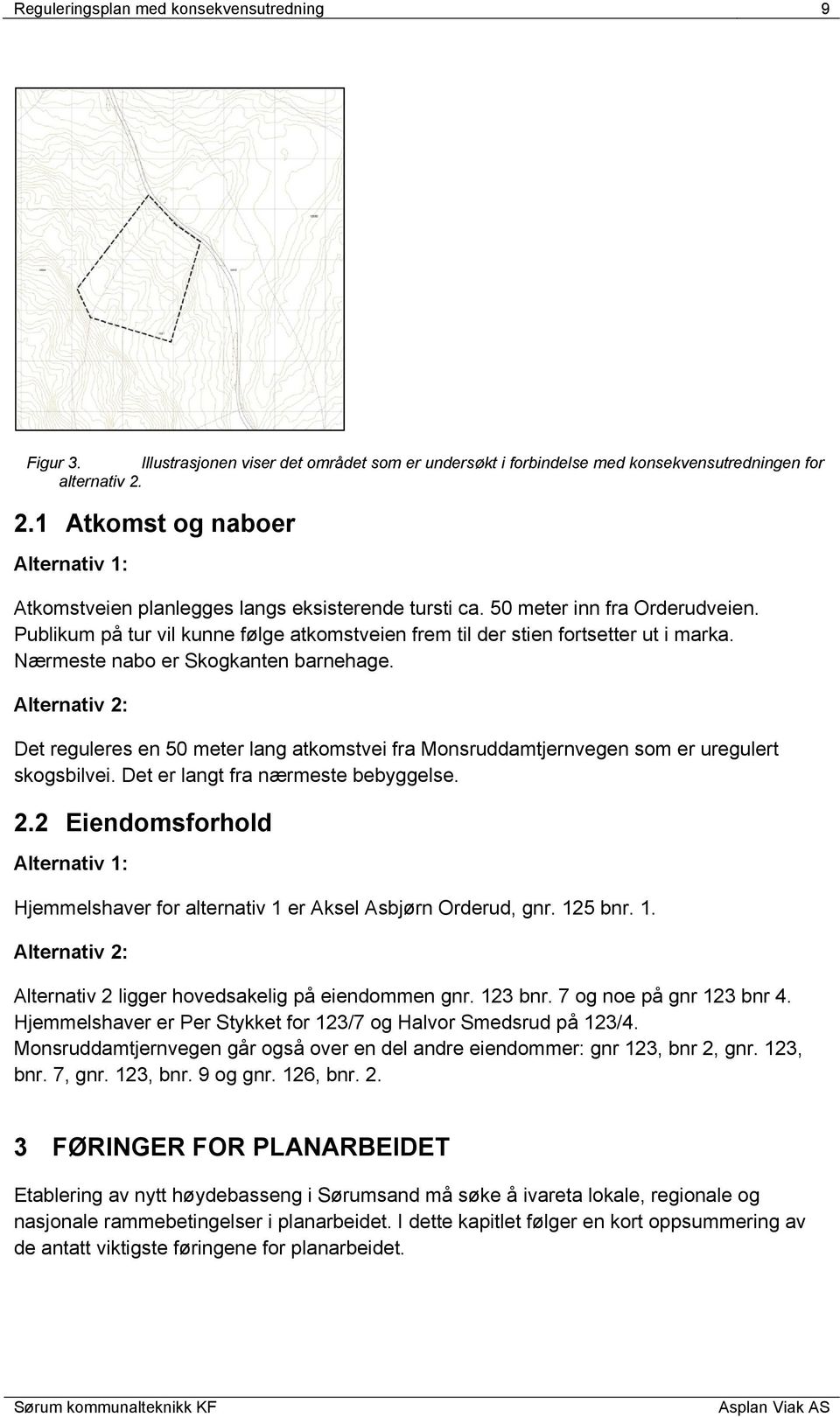 Publikum på tur vil kunne følge atkomstveien frem til der stien fortsetter ut i marka. Nærmeste nabo er Skogkanten barnehage.