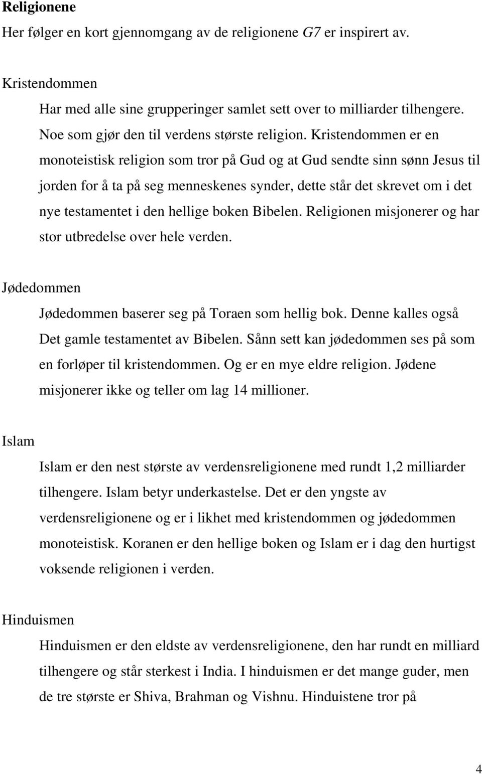 Kristendommen er en monoteistisk religion som tror på Gud og at Gud sendte sinn sønn Jesus til jorden for å ta på seg menneskenes synder, dette står det skrevet om i det nye testamentet i den hellige