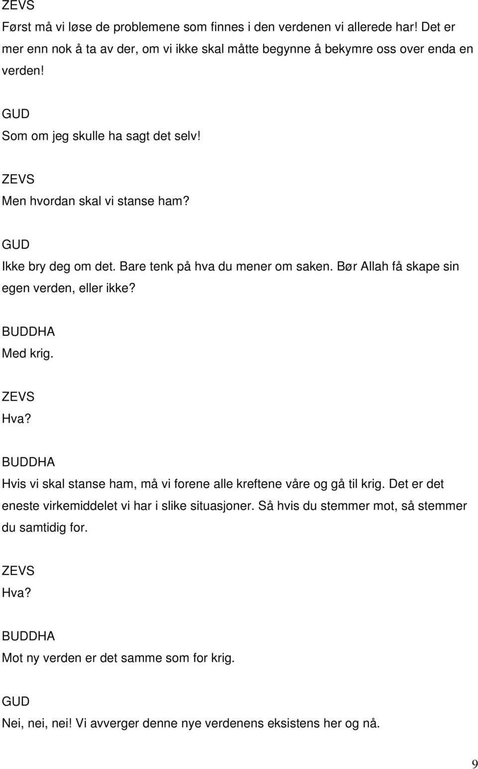 Bør Allah få skape sin egen verden, eller ikke? BUDDHA Med krig. Hva? BUDDHA Hvis vi skal stanse ham, må vi forene alle kreftene våre og gå til krig.