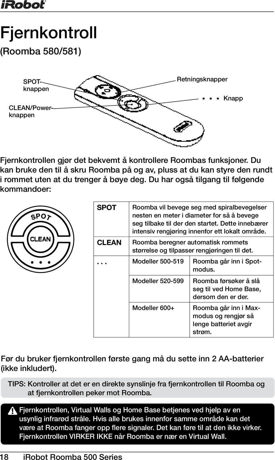 .. SPOT Roomba vil bevege seg med spiralbevegelser nesten en meter i diameter for så å bevege seg tilbake til der den startet. Dette innebærer intensiv rengjøring innenfor ett lokalt område.