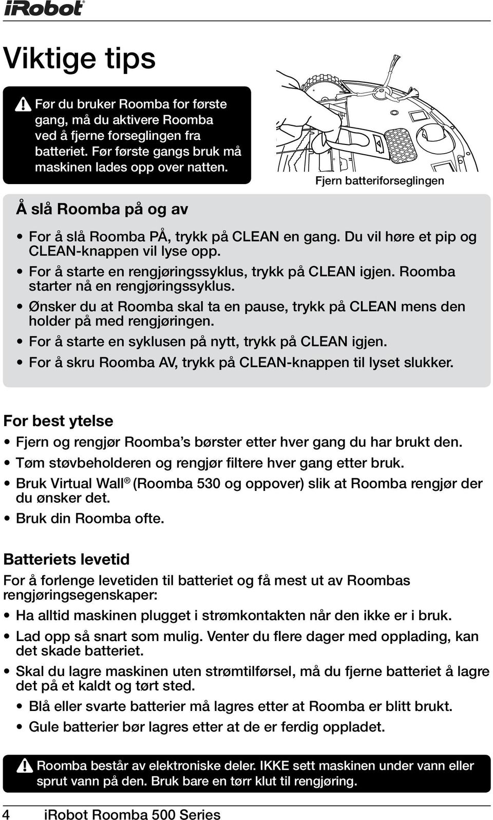 Roomba starter nå en rengjøringssyklus. Ønsker du at Roomba skal ta en pause, trykk på CLEAN mens den holder på med rengjøringen. For å starte en syklusen på nytt, trykk på CLEAN igjen.