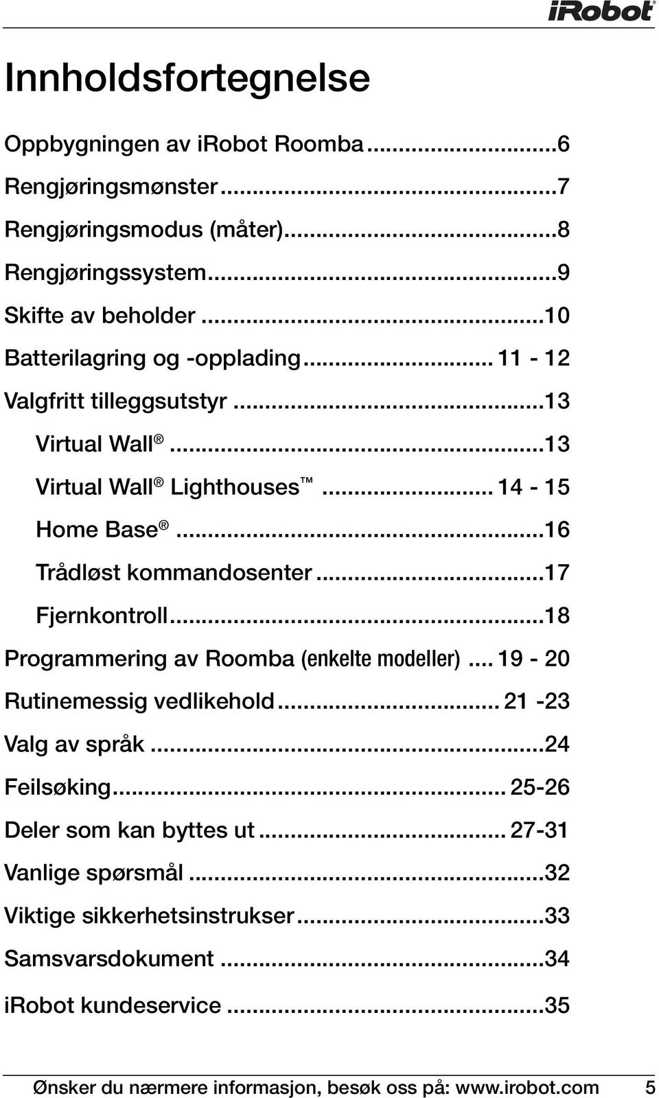 ..17 Fjernkontroll...18 Programmering av Roomba (enkelte modeller)... 19-20 Rutinemessig vedlikehold... 21-23 Valg av språk...24 Feilsøking.