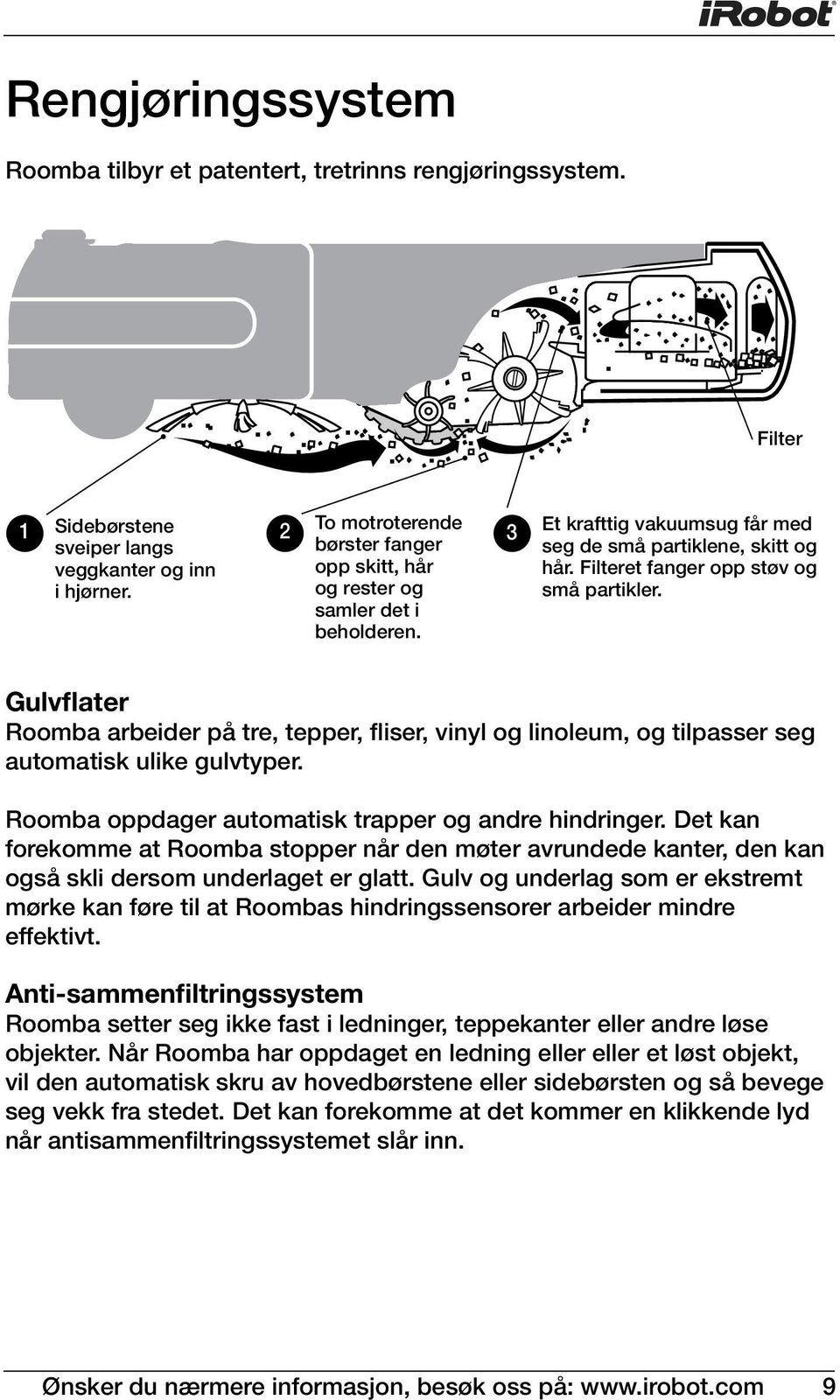 Gulvflater Roomba arbeider på tre, tepper, fliser, vinyl og linoleum, og tilpasser seg automatisk ulike gulvtyper. Roomba oppdager automatisk trapper og andre hindringer.