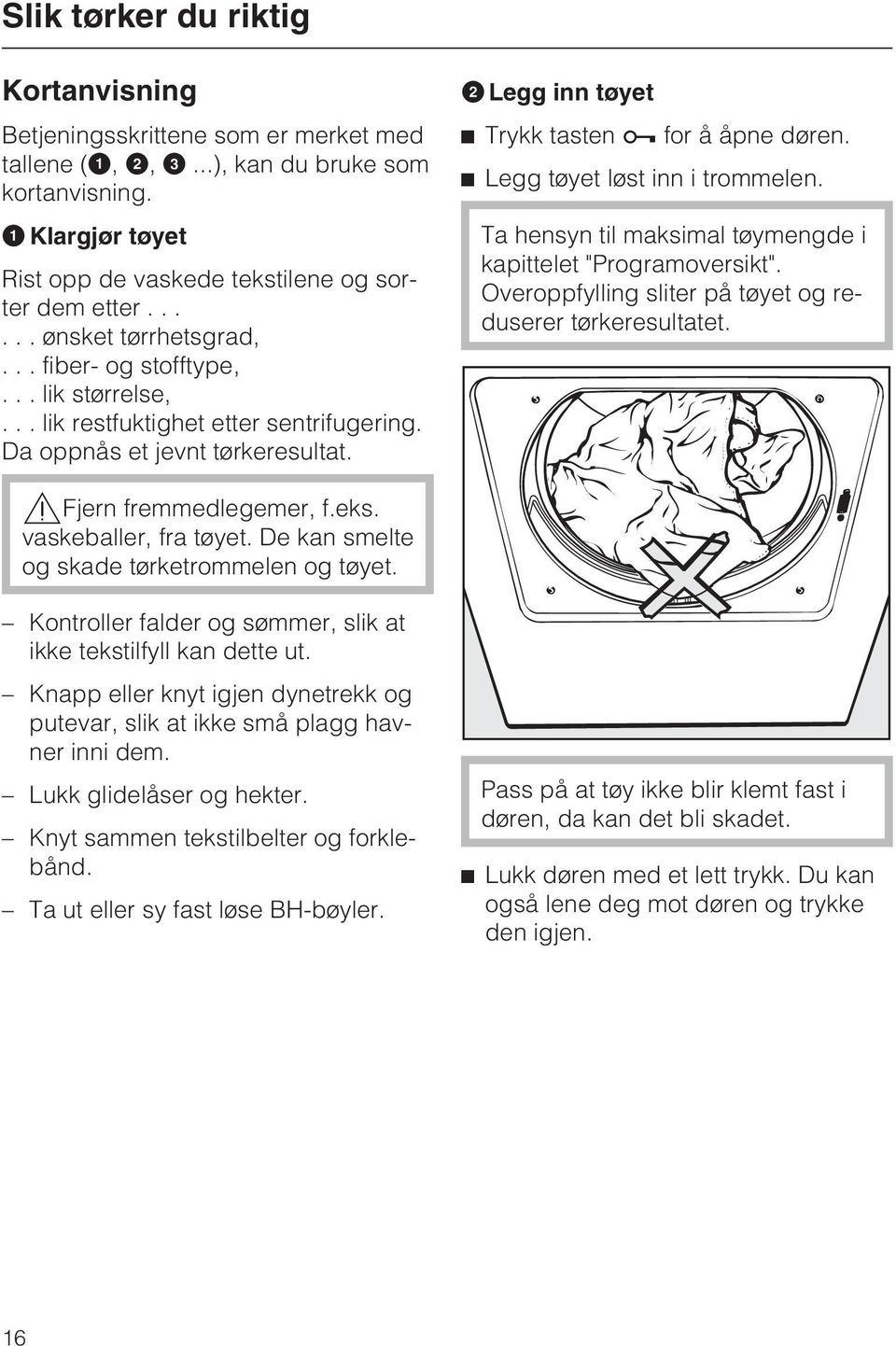 ^ Legg tøyet løst inn i trommelen. Ta hensyn til maksimal tøymengde i kapittelet "Programoversikt". Overoppfylling sliter på tøyet og reduserer tørkeresultatet.,fjern fremmedlegemer, f.eks.