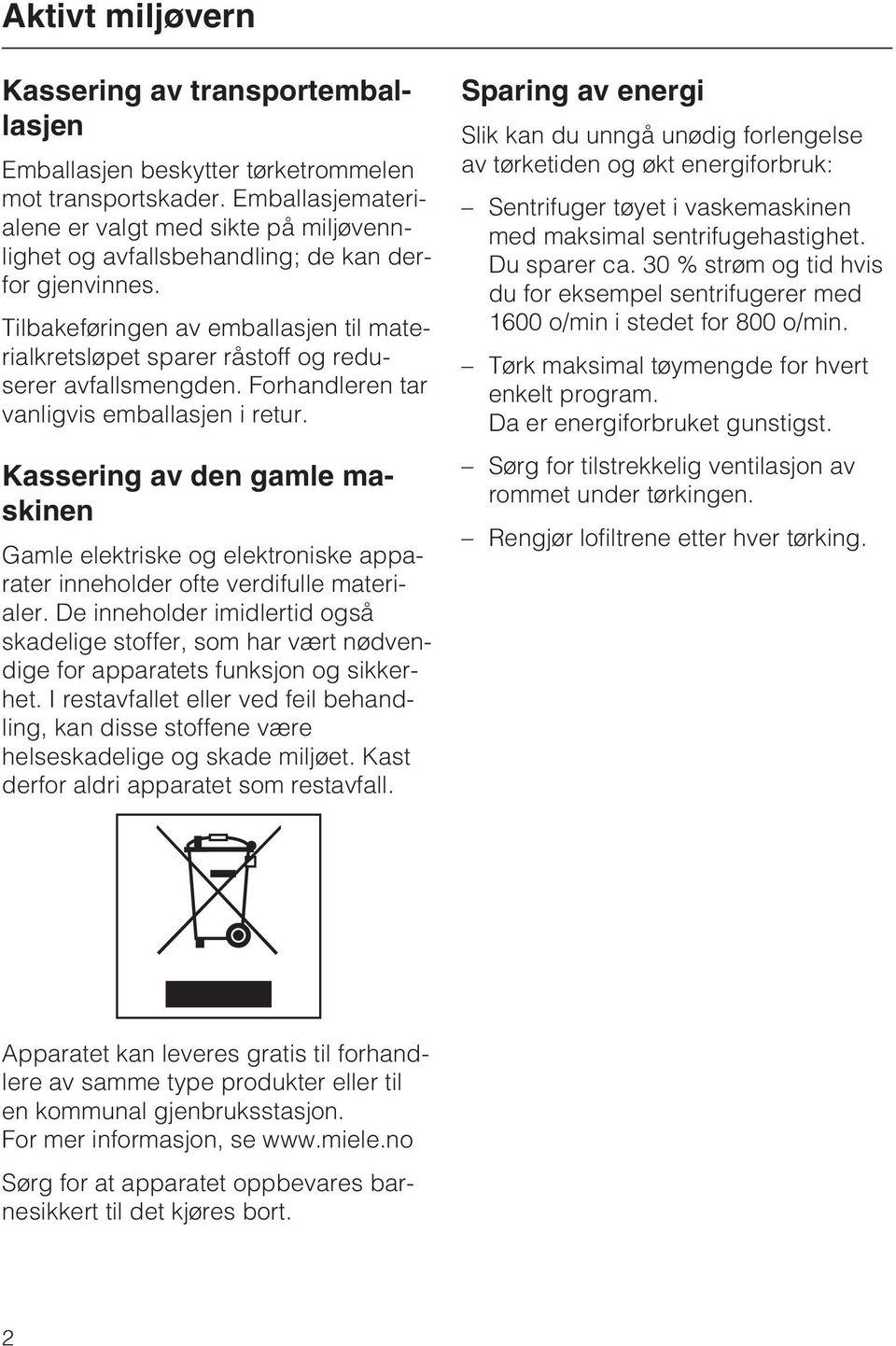 Tilbakeføringen av emballasjen til materialkretsløpet sparer råstoff og reduserer avfallsmengden. Forhandleren tar vanligvis emballasjen i retur.