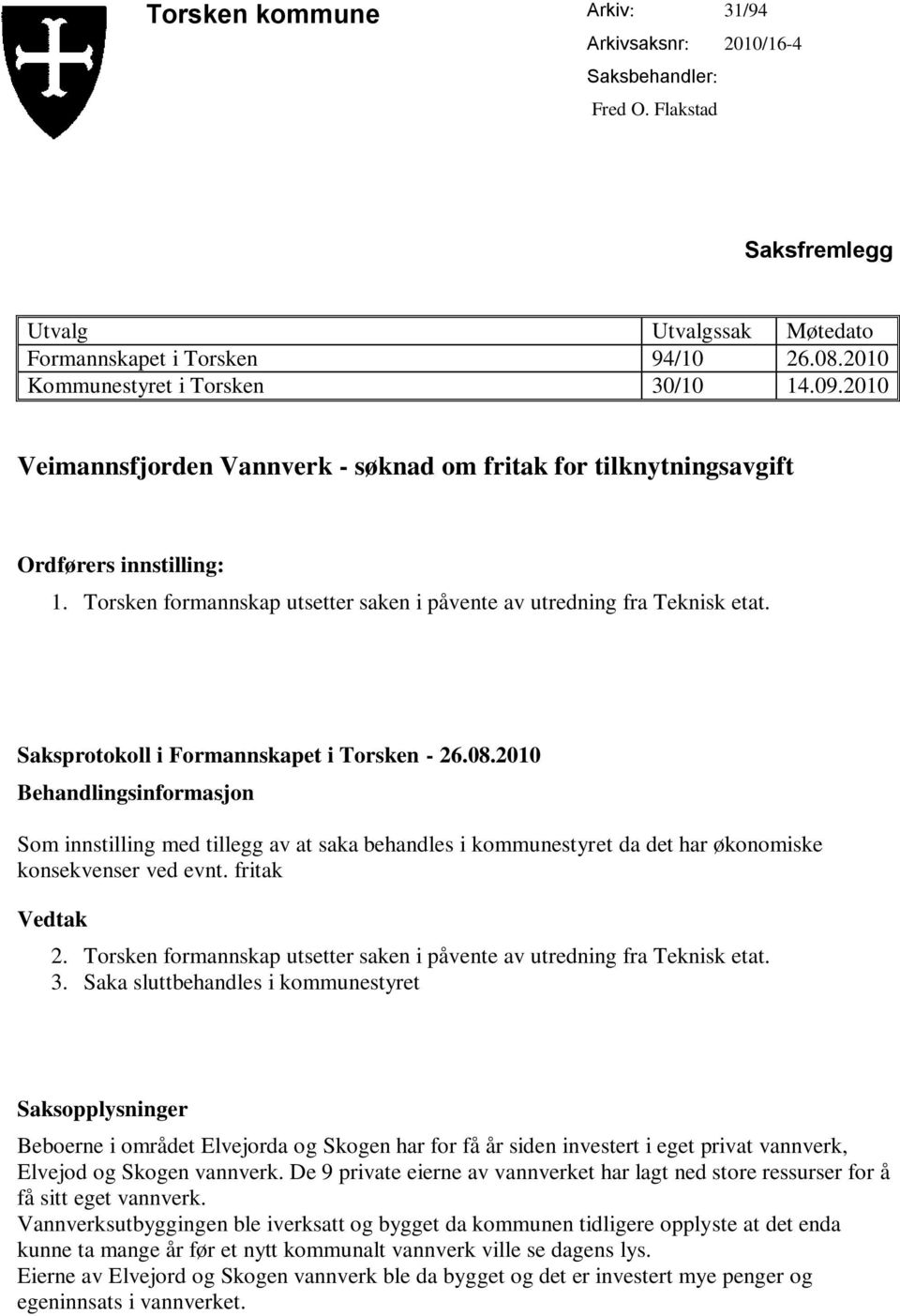 Saksprotokoll i Formannskapet i Torsken - 26.08.2010 Behandlingsinformasjon Som innstilling med tillegg av at saka behandles i kommunestyret da det har økonomiske konsekvenser ved evnt.