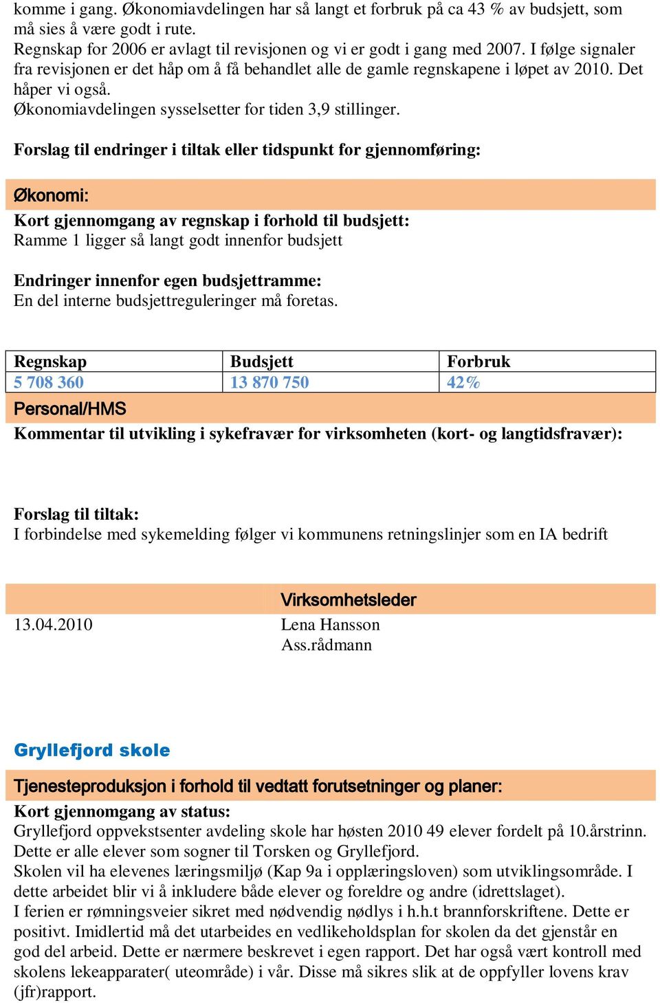 Forslag til endringer i tiltak eller tidspunkt for gjennomføring: Økonomi: Kort gjennomgang av regnskap i forhold til budsjett: Ramme 1 ligger så langt godt innenfor budsjett Endringer innenfor egen